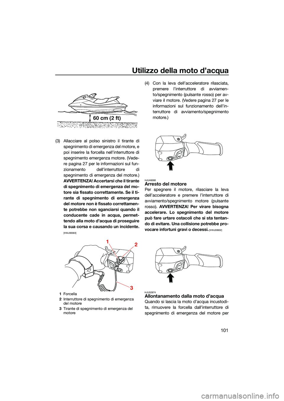 YAMAHA FX HO CRUISER 2022 Manuale duso (in Italian) Utilizzo della moto d’acqua
101
(3) Allacciare al polso sinistro il tirante dispegnimento di emergenza del motore, e
poi inserire la forcella nell’interruttore di
spegnimento emergenza motore. (Ve YAMAHA FX HO CRUISER 2022 Manuale duso (in Italian) Utilizzo della moto d’acqua
101
(3) Allacciare al polso sinistro il tirante dispegnimento di emergenza del motore, e
poi inserire la forcella nell’interruttore di
spegnimento emergenza motore. (Ve