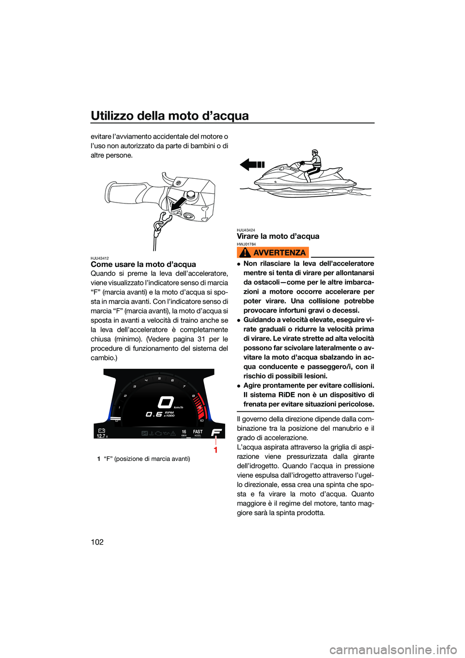 YAMAHA FX HO CRUISER 2022 Manuale duso (in Italian) Utilizzo della moto d’acqua
102
evitare l’avviamento accidentale del motore o
l’uso non autorizzato da parte di bambini o di
altre persone.
HJU43412Come usare la moto d’acqua
Quando si preme l YAMAHA FX HO CRUISER 2022 Manuale duso (in Italian) Utilizzo della moto d’acqua
102
evitare l’avviamento accidentale del motore o
l’uso non autorizzato da parte di bambini o di
altre persone.
HJU43412Come usare la moto d’acqua
Quando si preme l