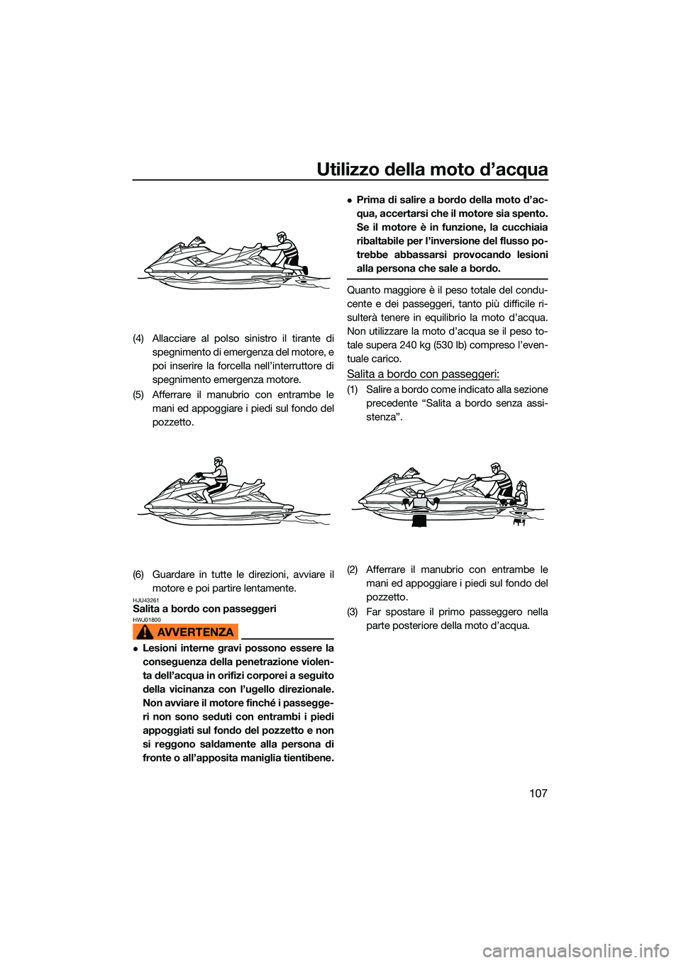 YAMAHA FX HO CRUISER 2022 Manuale duso (in Italian) Utilizzo della moto d’acqua
107
(4) Allacciare al polso sinistro il tirante dispegnimento di emergenza del motore, e
poi inserire la forcella nell’interruttore di
spegnimento emergenza motore.
(5) YAMAHA FX HO CRUISER 2022 Manuale duso (in Italian) Utilizzo della moto d’acqua
107
(4) Allacciare al polso sinistro il tirante dispegnimento di emergenza del motore, e
poi inserire la forcella nell’interruttore di
spegnimento emergenza motore.
(5)