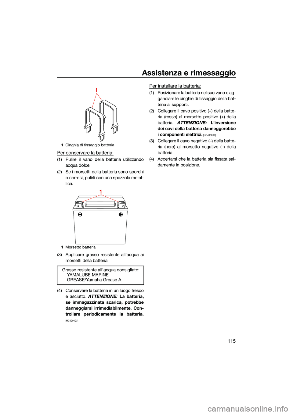 YAMAHA FX HO CRUISER 2022 Manuale duso (in Italian) Assistenza e rimessaggio
115
Per conservare la batteria:
(1) Pulire il vano della batteria utilizzandoacqua dolce.
(2) Se i morsetti della batteria sono sporchi o corrosi, pulirli con una spazzola met YAMAHA FX HO CRUISER 2022 Manuale duso (in Italian) Assistenza e rimessaggio
115
Per conservare la batteria:
(1) Pulire il vano della batteria utilizzandoacqua dolce.
(2) Se i morsetti della batteria sono sporchi o corrosi, pulirli con una spazzola met