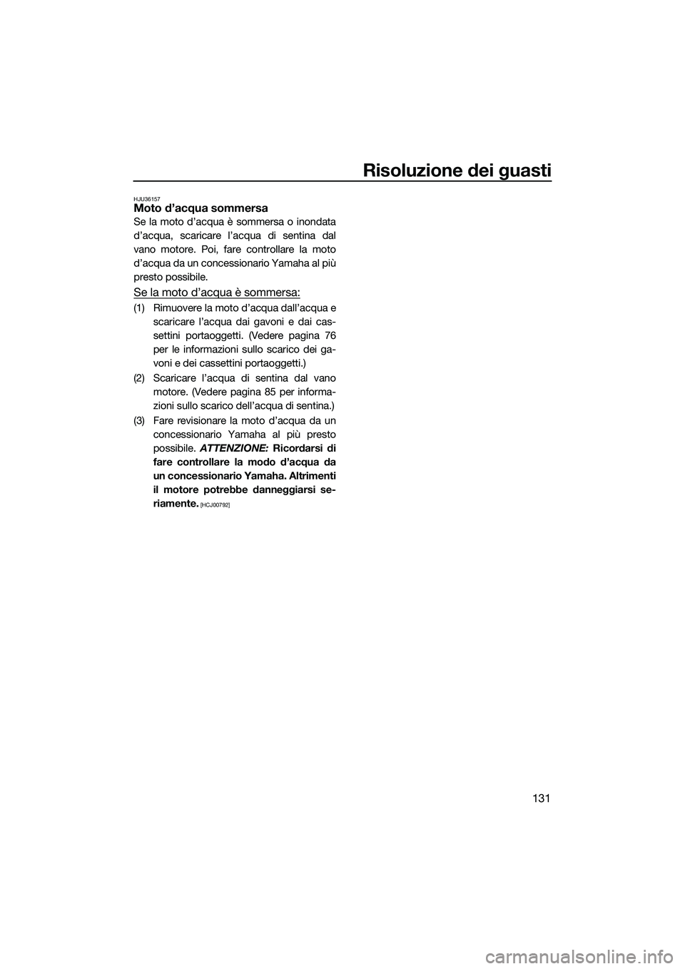 YAMAHA FX HO CRUISER 2022  Manuale duso (in Italian) Risoluzione dei guasti
131
HJU36157Moto d’acqua sommersa
Se la moto d’acqua è sommersa o inondata
d’acqua, scaricare l’acqua di sentina dal
vano motore. Poi, fare controllare la moto
d’acqu
