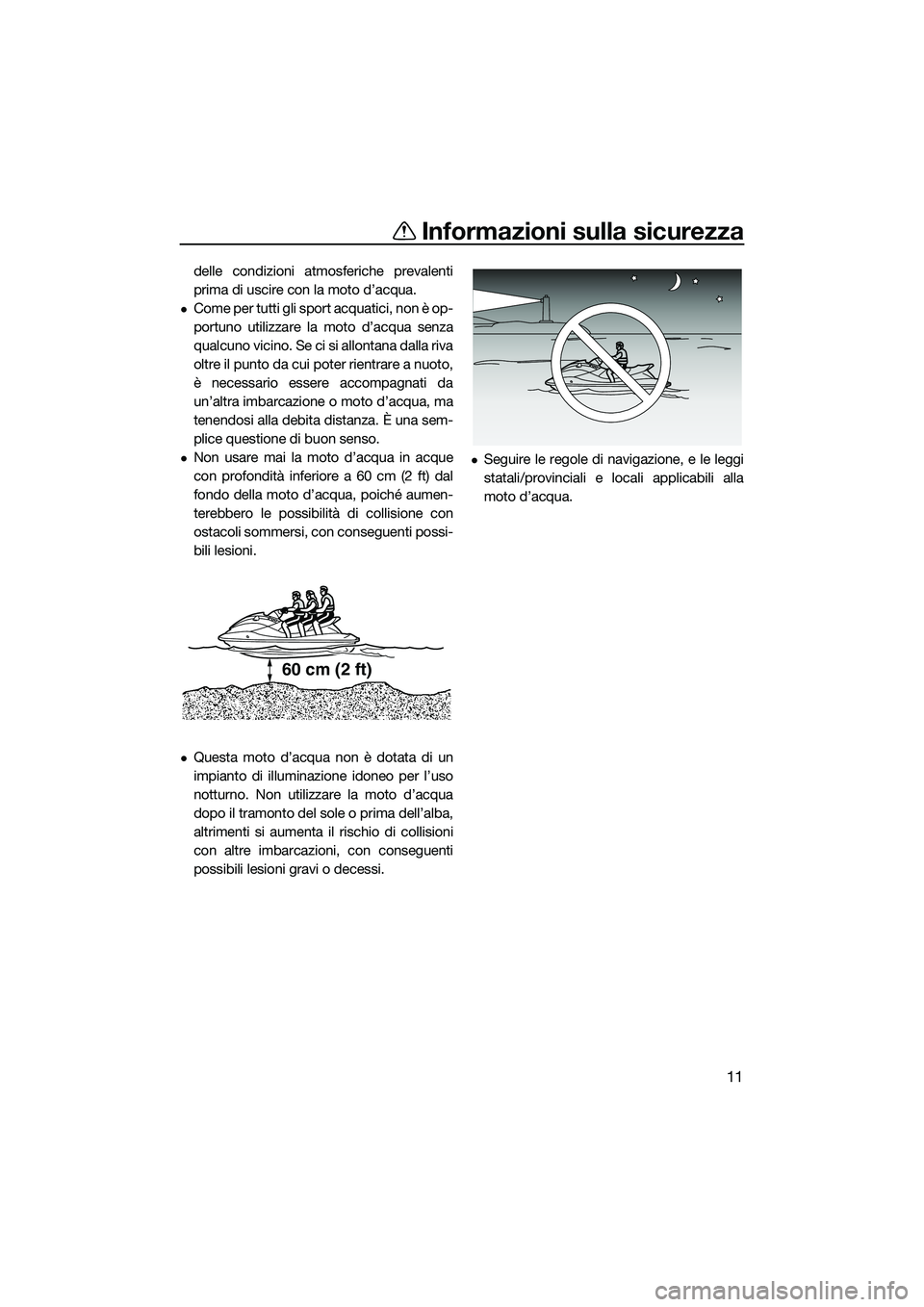 YAMAHA FX HO CRUISER 2022  Manuale duso (in Italian) Informazioni sulla sicurezza
11
delle condizioni atmosferiche prevalenti
prima di uscire con la moto d’acqua.
Come per tutti gli sport acquatici, non è op-
portuno utilizzare la moto d’acqua s