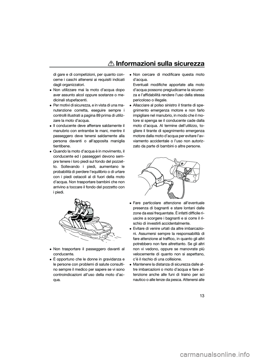 YAMAHA FX HO CRUISER 2022  Manuale duso (in Italian) Informazioni sulla sicurezza
13
di gare e di competizioni, per quanto con-
cerne i caschi attenersi ai requisiti indicati
dagli organizzatori.
Non utilizzare mai la moto d’acqua dopo
aver assunto