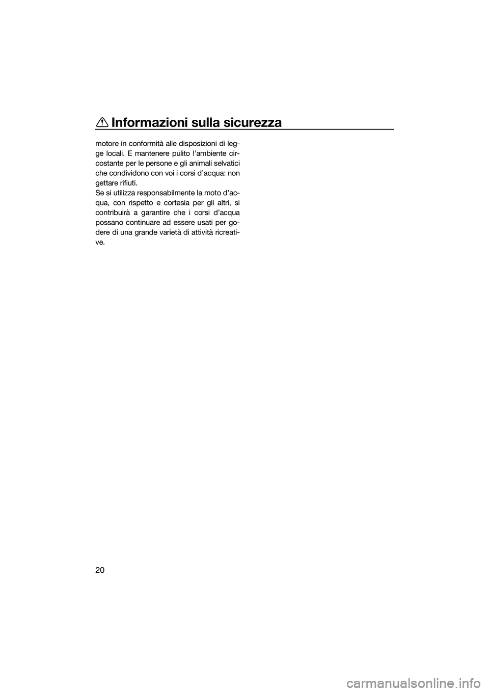 YAMAHA FX HO CRUISER 2022  Manuale duso (in Italian) Informazioni sulla sicurezza
20
motore in conformità alle disposizioni di leg-
ge locali. E mantenere pulito l’ambiente cir-
costante per le persone e gli animali selvatici
che condividono con voi 