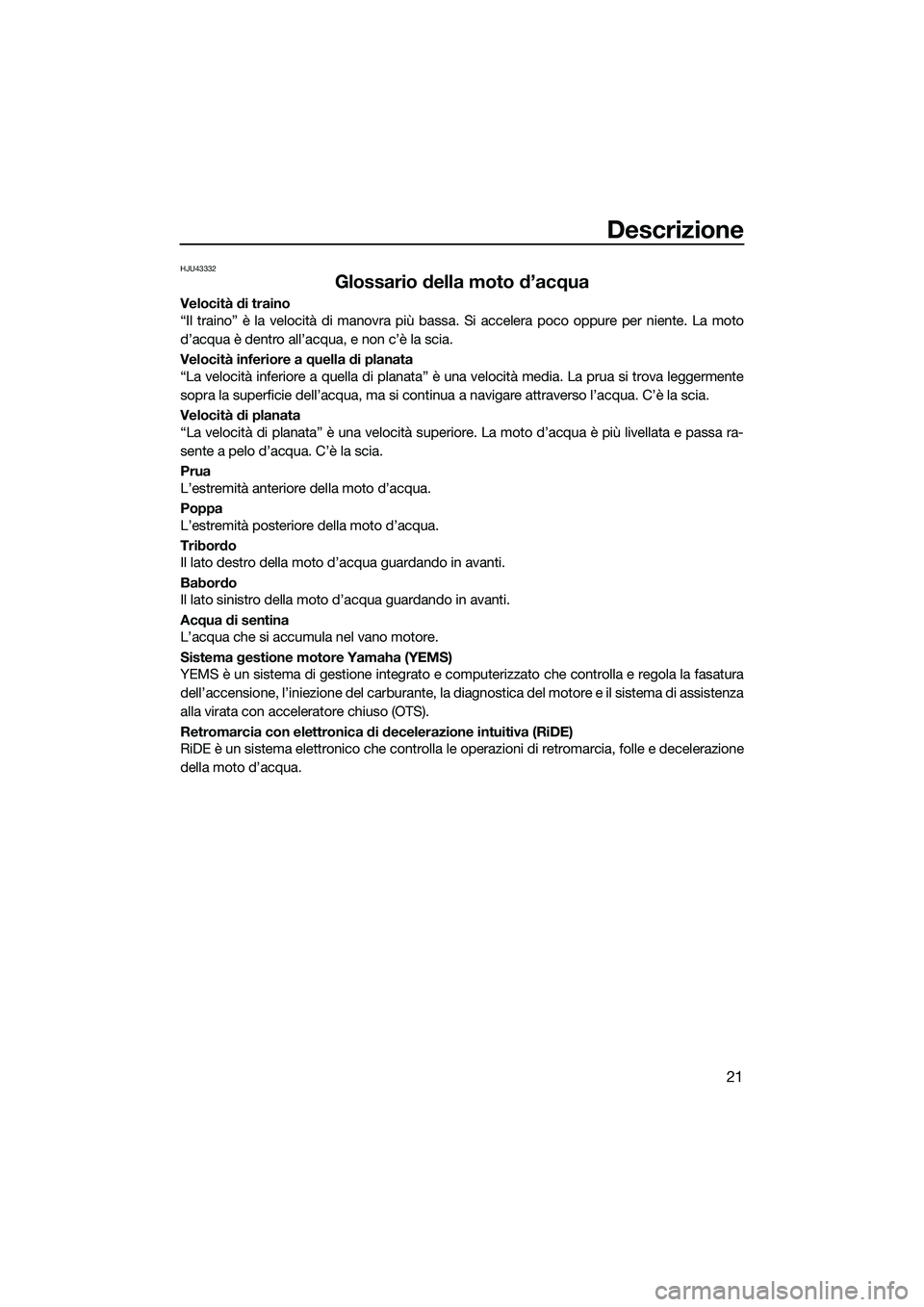 YAMAHA FX HO 2022  Manuale duso (in Italian) Descrizione
21
HJU43332
Glossario della moto d’acqua
Velocità di traino
“Il traino” è la velocità di manovra più bassa. Si accelera poco oppure per niente. La moto
d’acqua è dentro all’