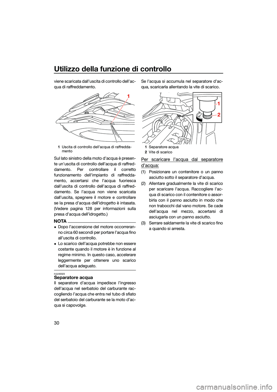 YAMAHA FX HO 2022  Manuale duso (in Italian) Utilizzo della funzione di controllo
30
viene scaricata dall’uscita di controllo dell’ac-
qua di raffreddamento.
Sul lato sinistro della moto d’acqua è presen-
te un’uscita di controllo dell�