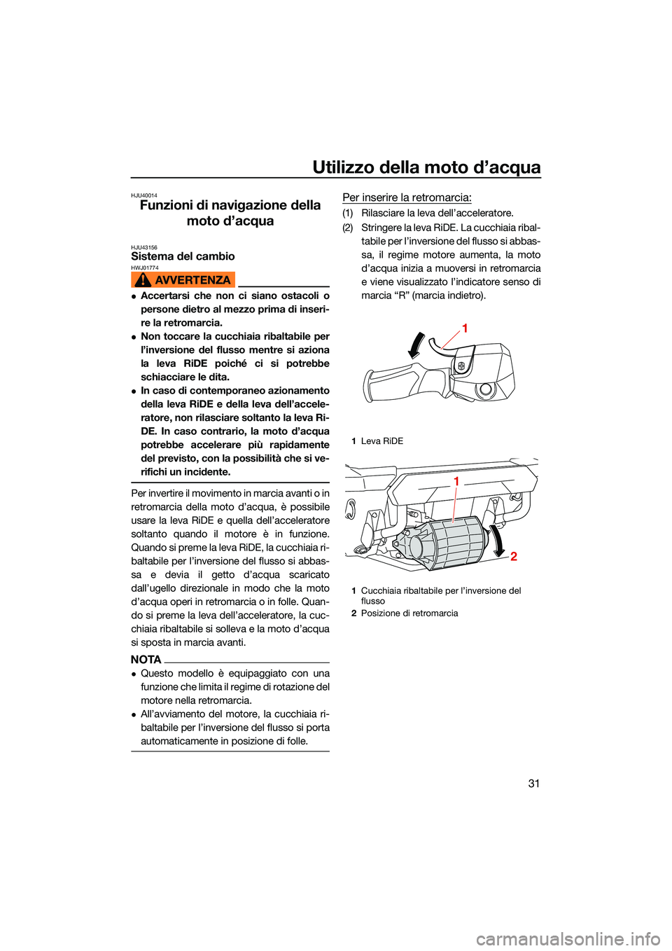 YAMAHA FX HO CRUISER 2022 Manuale duso (in Italian) Utilizzo della moto d’acqua
31
HJU40014
Funzioni di navigazione della moto d’acqua
HJU43156Sistema del cambio HWJ01774
Accertarsi che non ci siano ostacoli o
persone dietro al mezzo prima di in YAMAHA FX HO CRUISER 2022 Manuale duso (in Italian) Utilizzo della moto d’acqua
31
HJU40014
Funzioni di navigazione della moto d’acqua
HJU43156Sistema del cambio HWJ01774
Accertarsi che non ci siano ostacoli o
persone dietro al mezzo prima di in