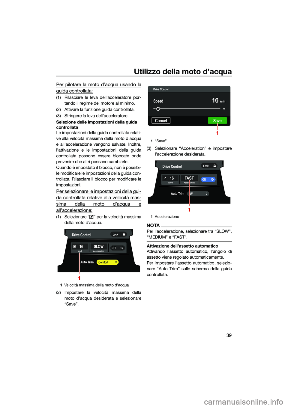 YAMAHA FX HO CRUISER 2022  Manuale duso (in Italian) Utilizzo della moto d’acqua
39
Per pilotare la moto d’acqua usando la
guida controllata:
(1) Rilasciare le leva dell’acceleratore por-tando il regime del  motore al minimo.
(2) Attivare la funzi