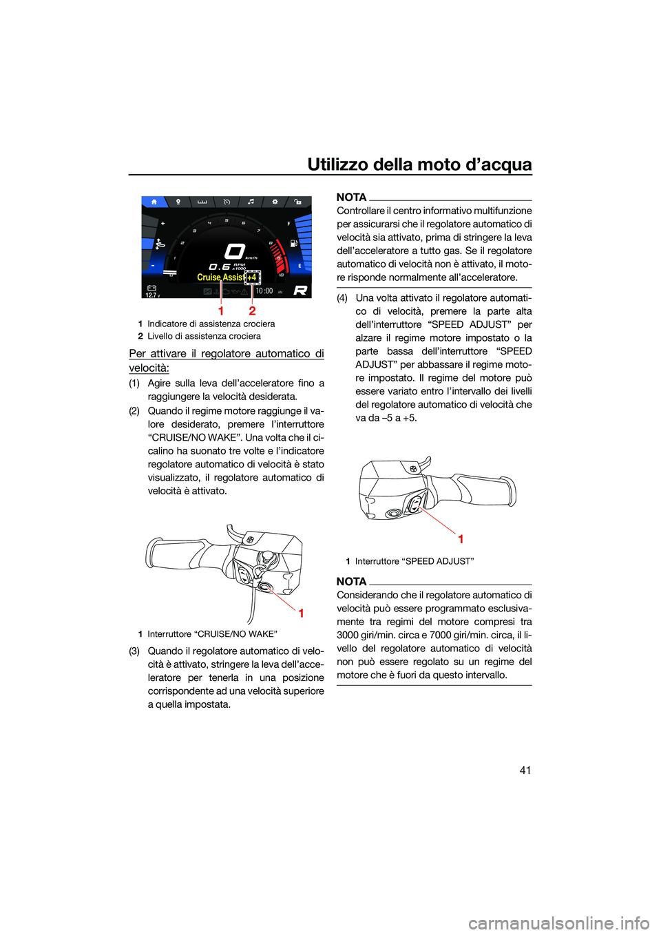 YAMAHA FX HO CRUISER 2022 Manuale duso (in Italian) Utilizzo della moto d’acqua
41
Per attivare il regolatore automatico di
velocità:
(1) Agire sulla leva dell’acceleratore fino a
raggiungere la velocità desiderata.
(2) Quando il regime motore ra YAMAHA FX HO CRUISER 2022 Manuale duso (in Italian) Utilizzo della moto d’acqua
41
Per attivare il regolatore automatico di
velocità:
(1) Agire sulla leva dell’acceleratore fino a
raggiungere la velocità desiderata.
(2) Quando il regime motore ra