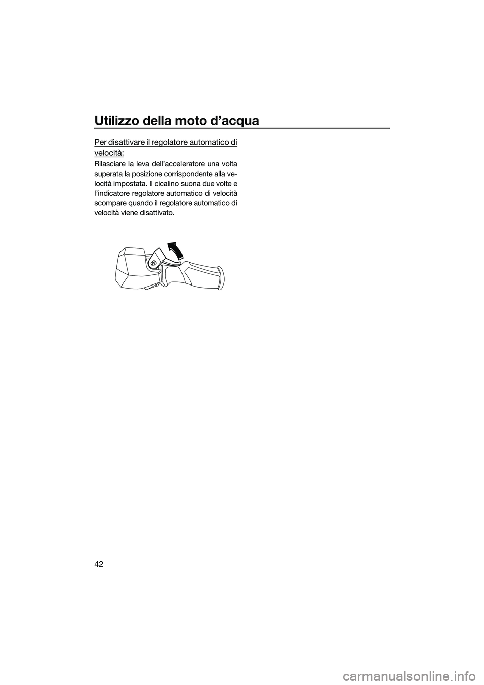 YAMAHA FX HO CRUISER 2022  Manuale duso (in Italian) Utilizzo della moto d’acqua
42
Per disattivare il regolatore automatico di
velocità:
Rilasciare la leva dell’acceleratore una volta
superata la posizione corrispondente alla ve-
locità impostata