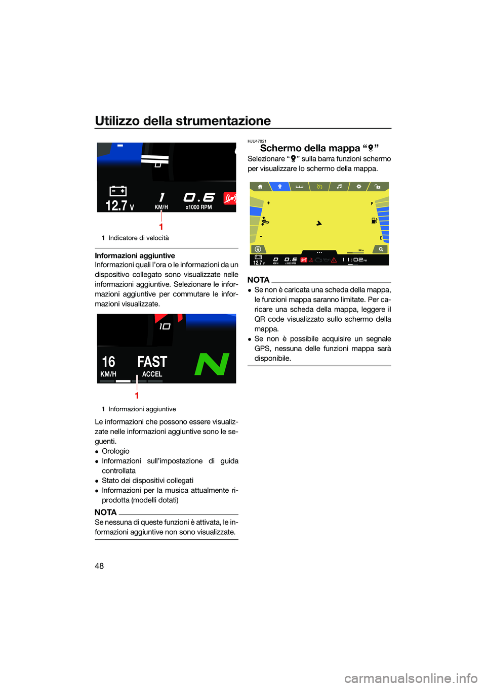 YAMAHA FX HO CRUISER 2022  Manuale duso (in Italian) Utilizzo della strumentazione
48
Informazioni aggiuntive
Informazioni quali l’ora o le informazioni da un
dispositivo collegato sono visualizzate nelle
informazioni aggiuntive. Selezionare le infor-