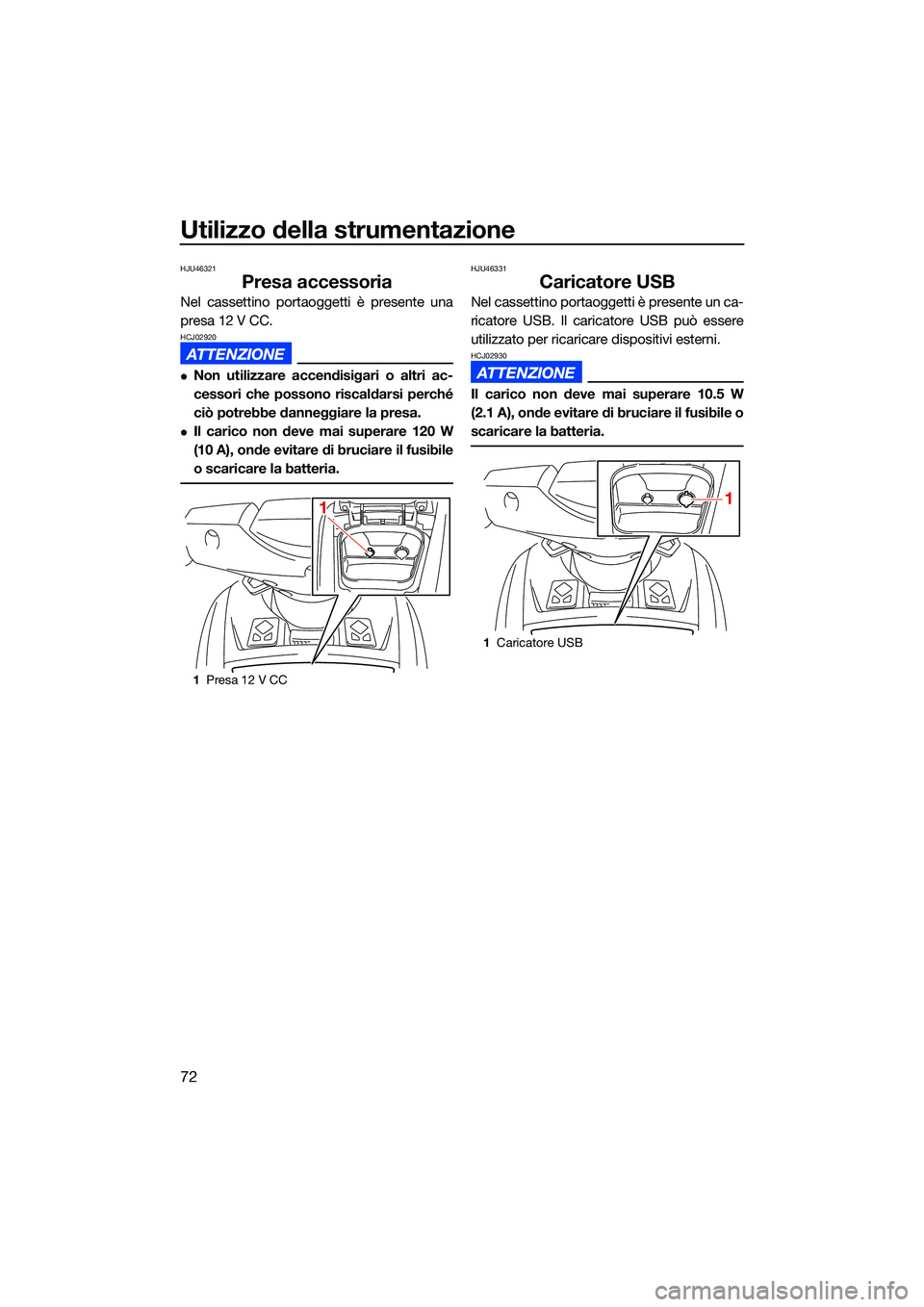 YAMAHA FX HO CRUISER 2022 Manuale duso (in Italian) Utilizzo della strumentazione
72
HJU46321
Presa accessoria
Nel cassettino portaoggetti è presente una
presa 12 V CC.
HCJ02920
Non utilizzare accendisigari o altri ac-
cessori che possono riscaldar YAMAHA FX HO CRUISER 2022 Manuale duso (in Italian) Utilizzo della strumentazione
72
HJU46321
Presa accessoria
Nel cassettino portaoggetti è presente una
presa 12 V CC.
HCJ02920
Non utilizzare accendisigari o altri ac-
cessori che possono riscaldar