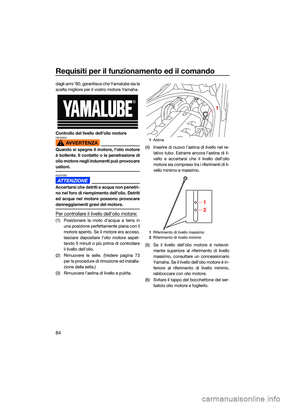 YAMAHA FX HO CRUISER 2022 Manuale duso (in Italian) Requisiti per il funzionamento ed il comando
84
dagli anni ’60, garantisce che Yamalube sia la
scelta migliore per il vostro motore Yamaha.
Controllo del livello dell’olio motore
HWJ00341
Quando s YAMAHA FX HO CRUISER 2022 Manuale duso (in Italian) Requisiti per il funzionamento ed il comando
84
dagli anni ’60, garantisce che Yamalube sia la
scelta migliore per il vostro motore Yamaha.
Controllo del livello dell’olio motore
HWJ00341
Quando s