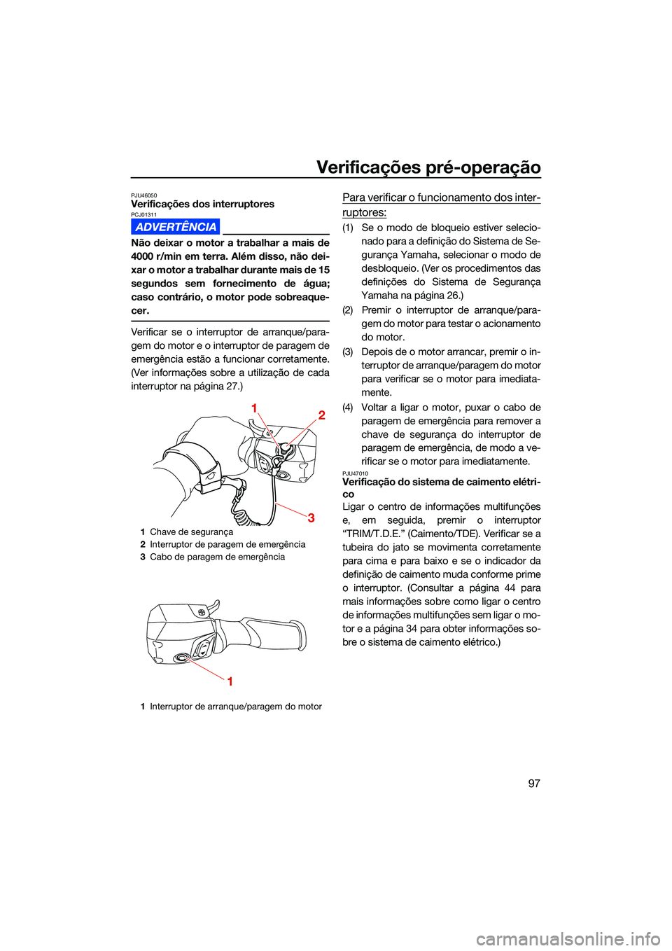 YAMAHA FX HO 2022  Manual de utilização (in Portuguese) Verificações pré-operação
97
PJU46050Verificações dos interruptoresPCJ01311
Não deixar o motor a trabalhar a mais de
4000 r/min em terra. Além disso, não dei-
xar o motor a trabalhar durante