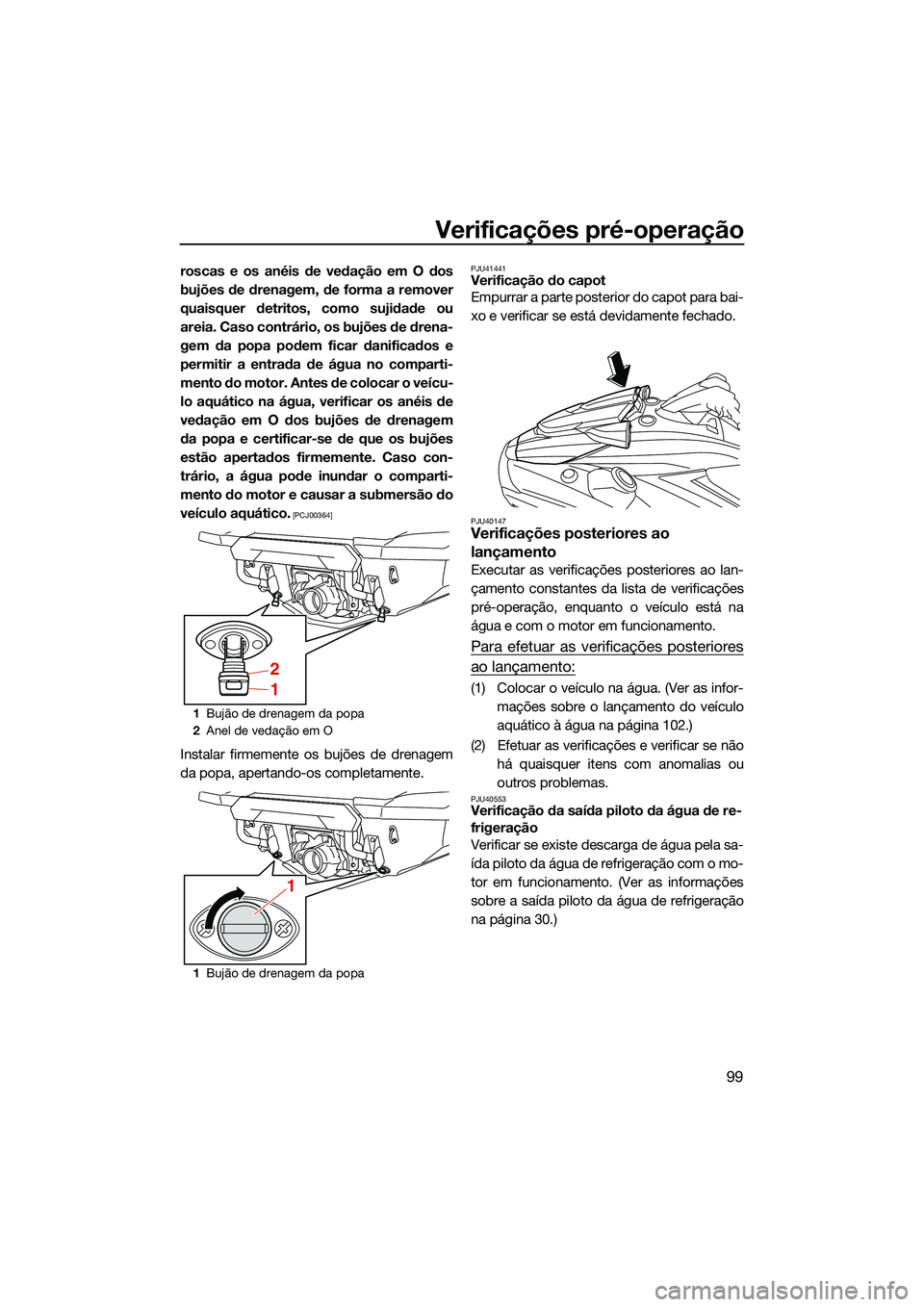YAMAHA FX HO 2022  Manual de utilização (in Portuguese) Verificações pré-operação
99
roscas e os anéis de vedação em O dos
bujões de drenagem, de forma a remover
quaisquer detritos, como sujidade ou
areia. Caso contrário, os bujões de drena-
gem