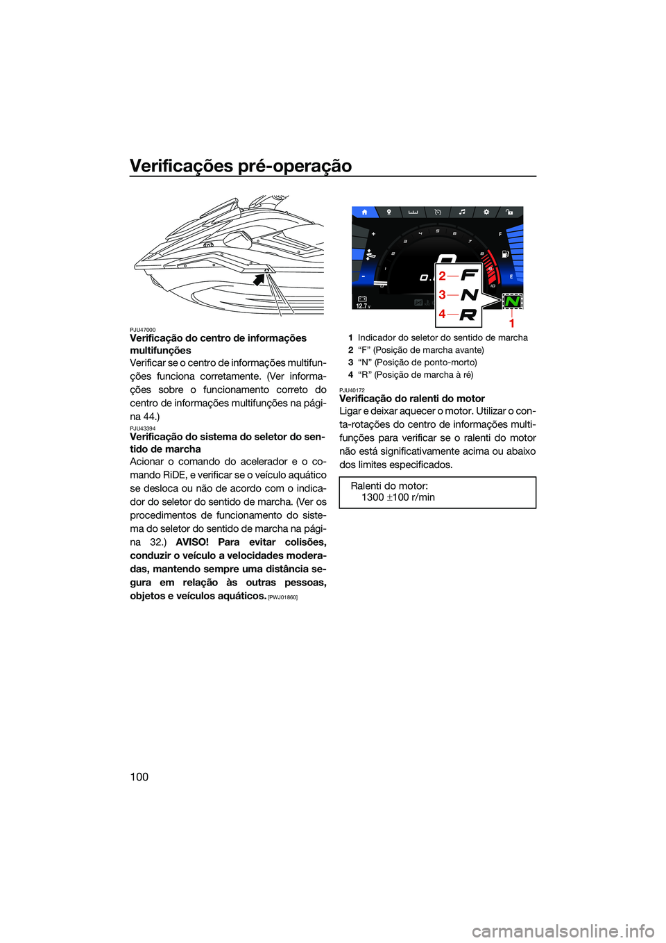 YAMAHA FX HO 2022  Manual de utilização (in Portuguese) Verificações pré-operação
100
PJU47000Verificação do centro de informações 
multifunções
Verificar se o centro de informações multifun-
ções funciona corretamente. (Ver informa-
ções 