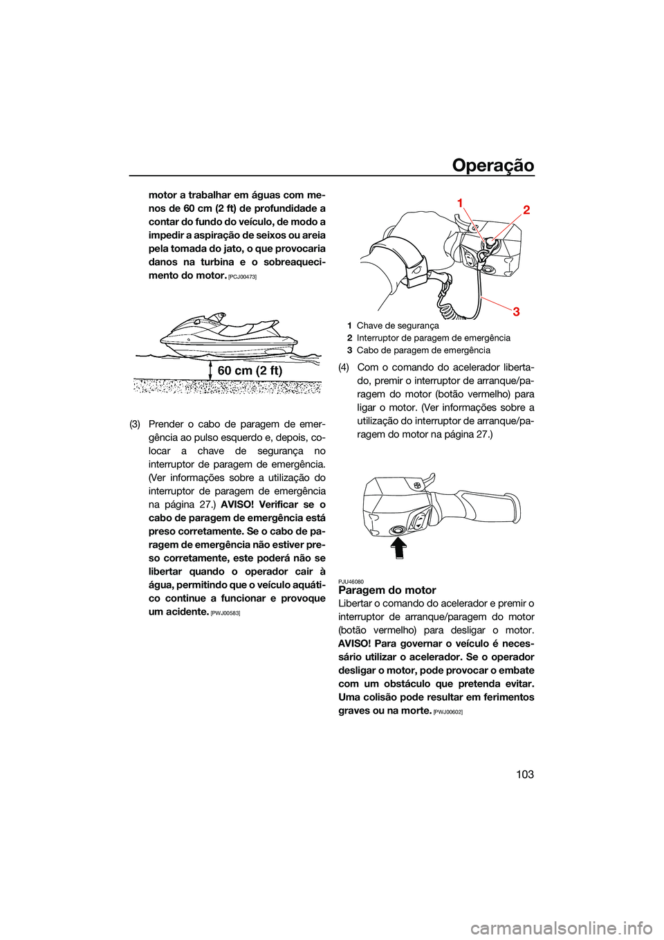 YAMAHA FX HO 2022 Manual de utilização (in Portuguese) Operação
103
motor a trabalhar em águas com me-
nos de 60 cm (2 ft) de profundidade a
contar do fundo do veículo, de modo a
impedir a aspiração de seixos ou areia
pela tomada do jato, o que prov YAMAHA FX HO 2022 Manual de utilização (in Portuguese) Operação
103
motor a trabalhar em águas com me-
nos de 60 cm (2 ft) de profundidade a
contar do fundo do veículo, de modo a
impedir a aspiração de seixos ou areia
pela tomada do jato, o que prov