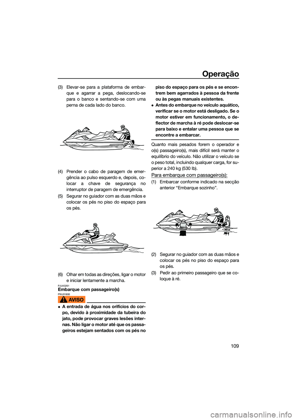 YAMAHA FX HO 2022 Manual de utilização (in Portuguese) Operação
109
(3) Elevar-se para a plataforma de embar-que e agarrar a pega, deslocando-se
para o banco e sentando-se com uma
perna de cada lado do banco.
(4) Prender o cabo de paragem de emer- gênc YAMAHA FX HO 2022 Manual de utilização (in Portuguese) Operação
109
(3) Elevar-se para a plataforma de embar-que e agarrar a pega, deslocando-se
para o banco e sentando-se com uma
perna de cada lado do banco.
(4) Prender o cabo de paragem de emer- gênc