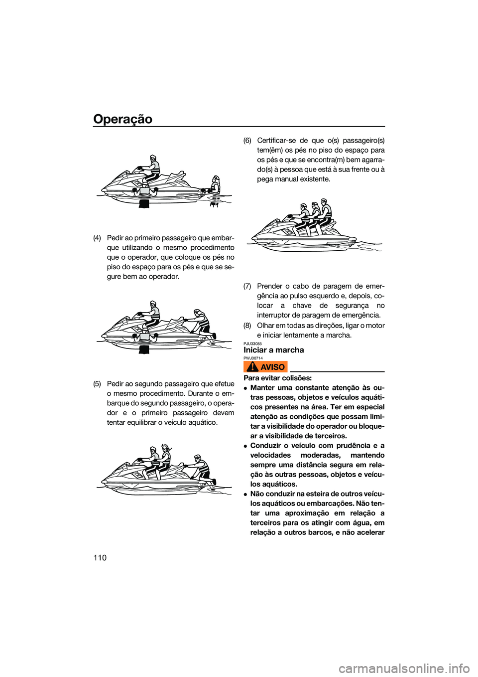 YAMAHA FX HO 2022 Manual de utilização (in Portuguese) Operação
110
(4) Pedir ao primeiro passageiro que embar-que utilizando o mesmo procedimento
que o operador, que coloque os pés no
piso do espaço para os pés e que se se-
gure bem ao operador.
(5) YAMAHA FX HO 2022 Manual de utilização (in Portuguese) Operação
110
(4) Pedir ao primeiro passageiro que embar-que utilizando o mesmo procedimento
que o operador, que coloque os pés no
piso do espaço para os pés e que se se-
gure bem ao operador.
(5)