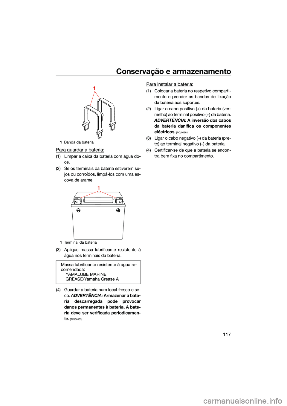 YAMAHA FX HO 2022 Manual de utilização (in Portuguese) Conservação e armazenamento
117
Para guardar a bateria:
(1) Limpar a caixa da bateria com água do-ce.
(2) Se os terminais da bateria estiverem su- jos ou corroídos, limpá-los com uma es-
cova de YAMAHA FX HO 2022 Manual de utilização (in Portuguese) Conservação e armazenamento
117
Para guardar a bateria:
(1) Limpar a caixa da bateria com água do-ce.
(2) Se os terminais da bateria estiverem su- jos ou corroídos, limpá-los com uma es-
cova de
