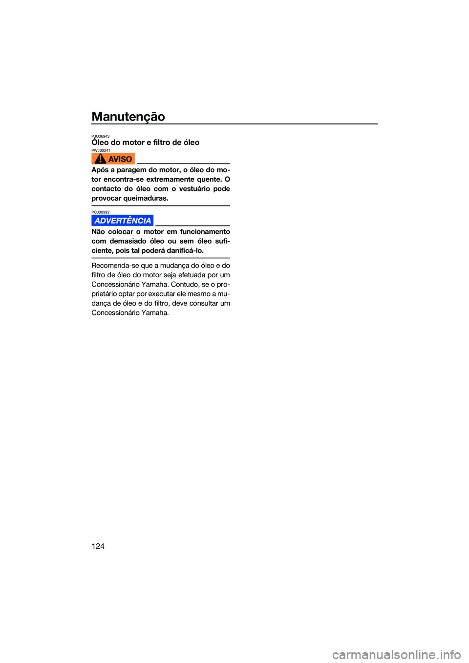 YAMAHA FX HO 2022 Manual de utilização (in Portuguese) Manutenção
124
PJU36943Óleo do motor e filtro de óleoPWJ00341
Após a paragem do motor, o óleo do mo-
tor encontra-se extremamente quente. O
contacto do óleo com o vestuário pode
provocar queim YAMAHA FX HO 2022 Manual de utilização (in Portuguese) Manutenção
124
PJU36943Óleo do motor e filtro de óleoPWJ00341
Após a paragem do motor, o óleo do mo-
tor encontra-se extremamente quente. O
contacto do óleo com o vestuário pode
provocar queim