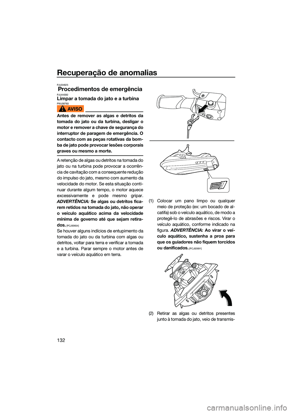 YAMAHA FX HO 2022 Manual de utilização (in Portuguese) Recuperação de anomalias
132
PJU34625
Procedimentos de emergênciaPJU44592Limpar a tomada do jato e a turbinaPWJ00783
Antes de remover as algas e detritos da
tomada do jato ou da turbina, desligar o YAMAHA FX HO 2022 Manual de utilização (in Portuguese) Recuperação de anomalias
132
PJU34625
Procedimentos de emergênciaPJU44592Limpar a tomada do jato e a turbinaPWJ00783
Antes de remover as algas e detritos da
tomada do jato ou da turbina, desligar o