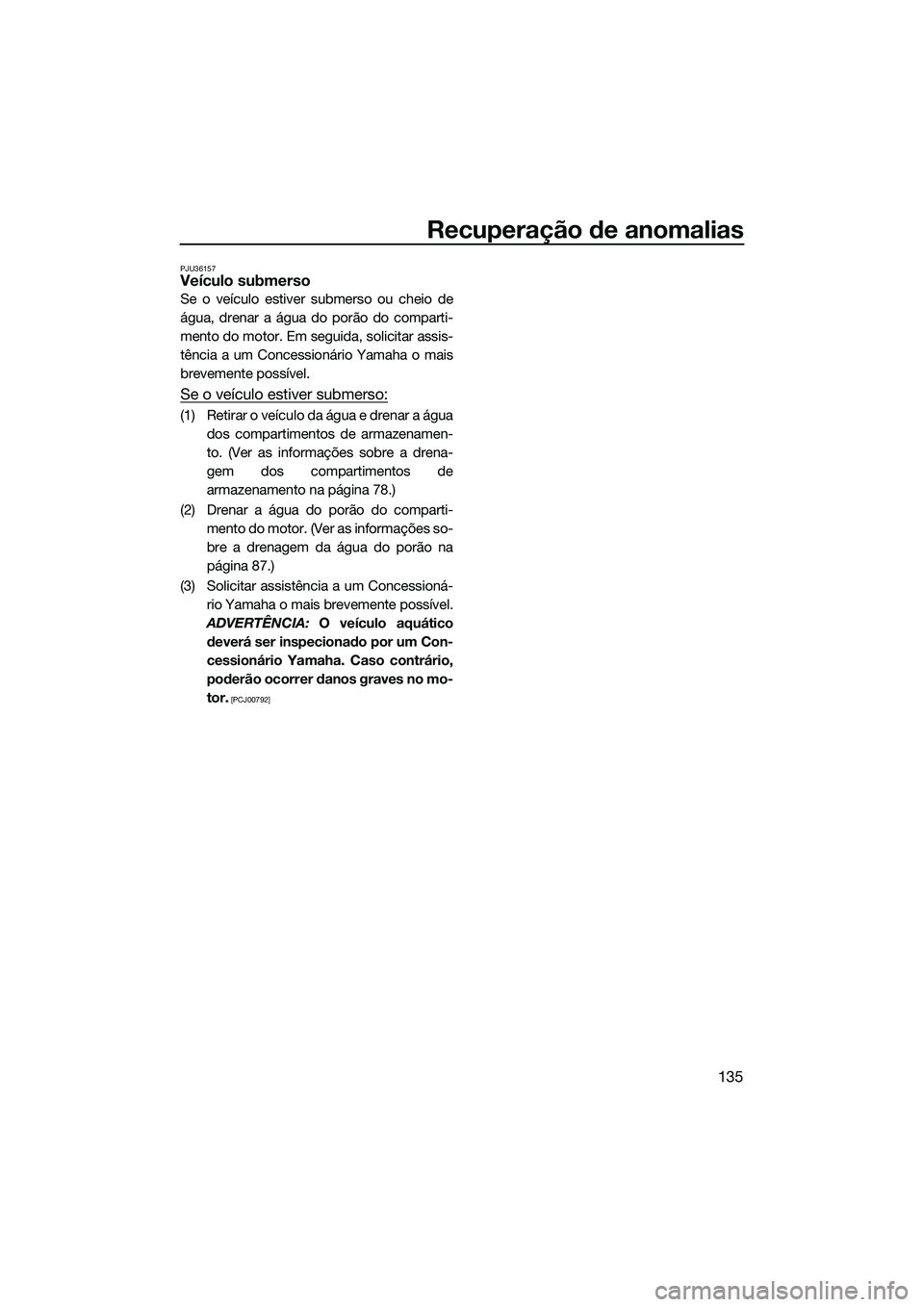 YAMAHA FX HO 2022 Manual de utilização (in Portuguese) Recuperação de anomalias
135
PJU36157Veículo submerso
Se o veículo estiver submerso ou cheio de
água, drenar a água do porão do comparti-
mento do motor. Em seguida, solicitar assis-
tência a YAMAHA FX HO 2022 Manual de utilização (in Portuguese) Recuperação de anomalias
135
PJU36157Veículo submerso
Se o veículo estiver submerso ou cheio de
água, drenar a água do porão do comparti-
mento do motor. Em seguida, solicitar assis-
tência a