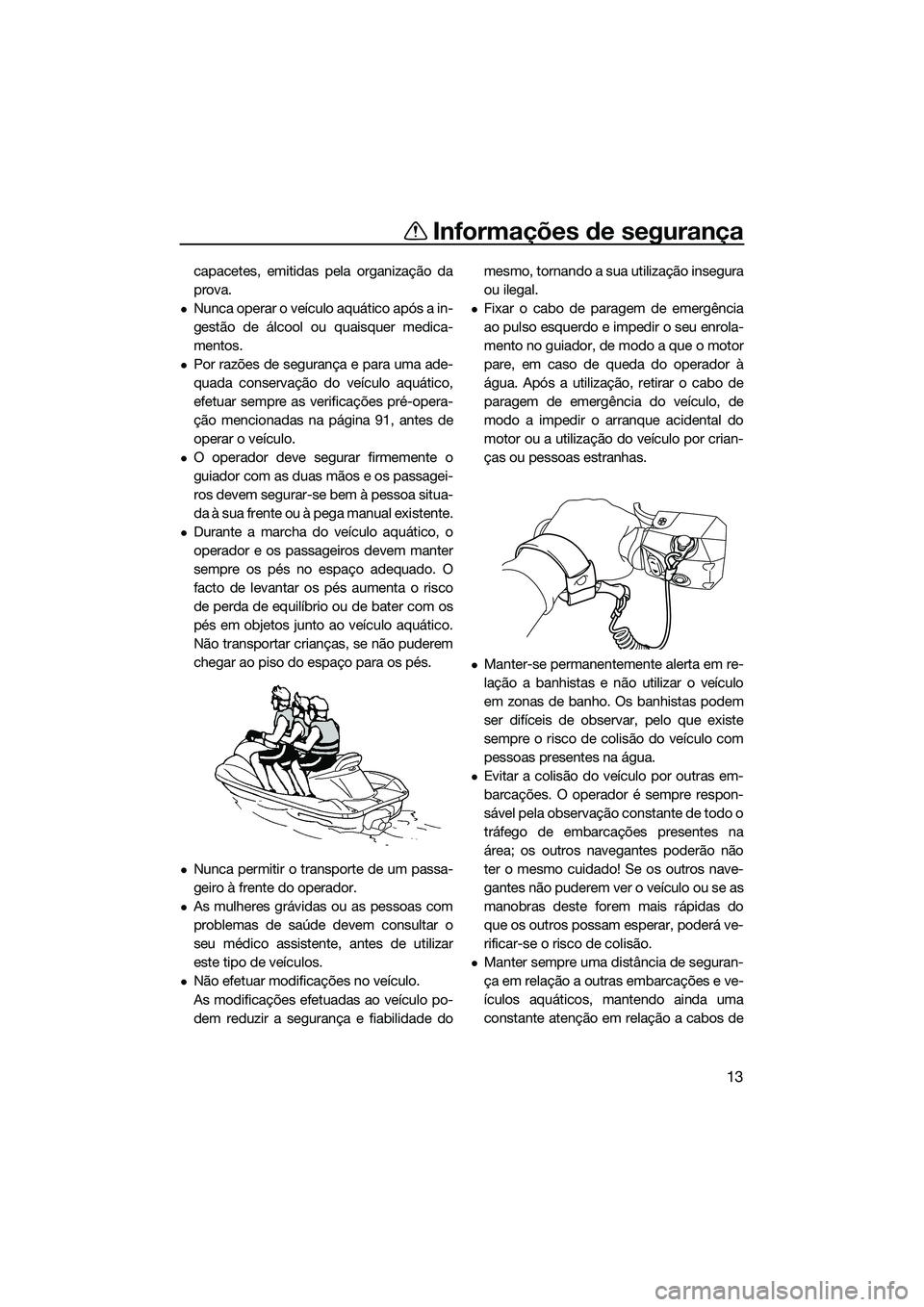 YAMAHA FX HO 2022  Manual de utilização (in Portuguese) Informações de segurança
13
capacetes, emitidas pela organização da
prova.
Nunca operar o veículo aquático após a in-
gestão de álcool ou quaisquer medica-
mentos.
Por razões de segur