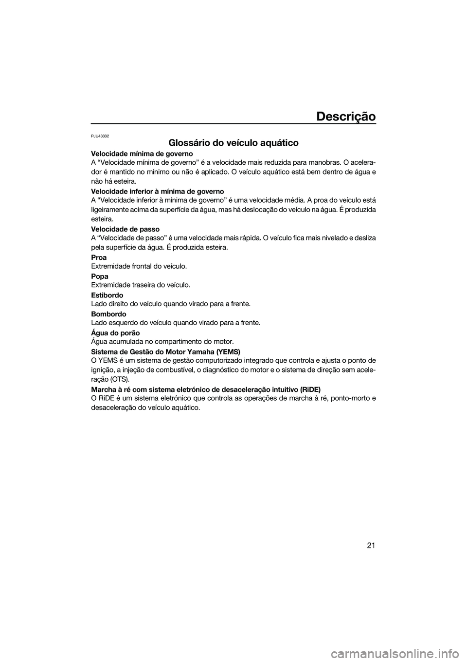 YAMAHA FX HO 2022 Manual de utilização (in Portuguese) Descrição
21
PJU43332
Glossário do veículo aquático
Velocidade mínima de governo
A “Velocidade mínima de governo” é a velocidade mais reduzida para manobras. O acelera-
dor é mantido no m YAMAHA FX HO 2022 Manual de utilização (in Portuguese) Descrição
21
PJU43332
Glossário do veículo aquático
Velocidade mínima de governo
A “Velocidade mínima de governo” é a velocidade mais reduzida para manobras. O acelera-
dor é mantido no m