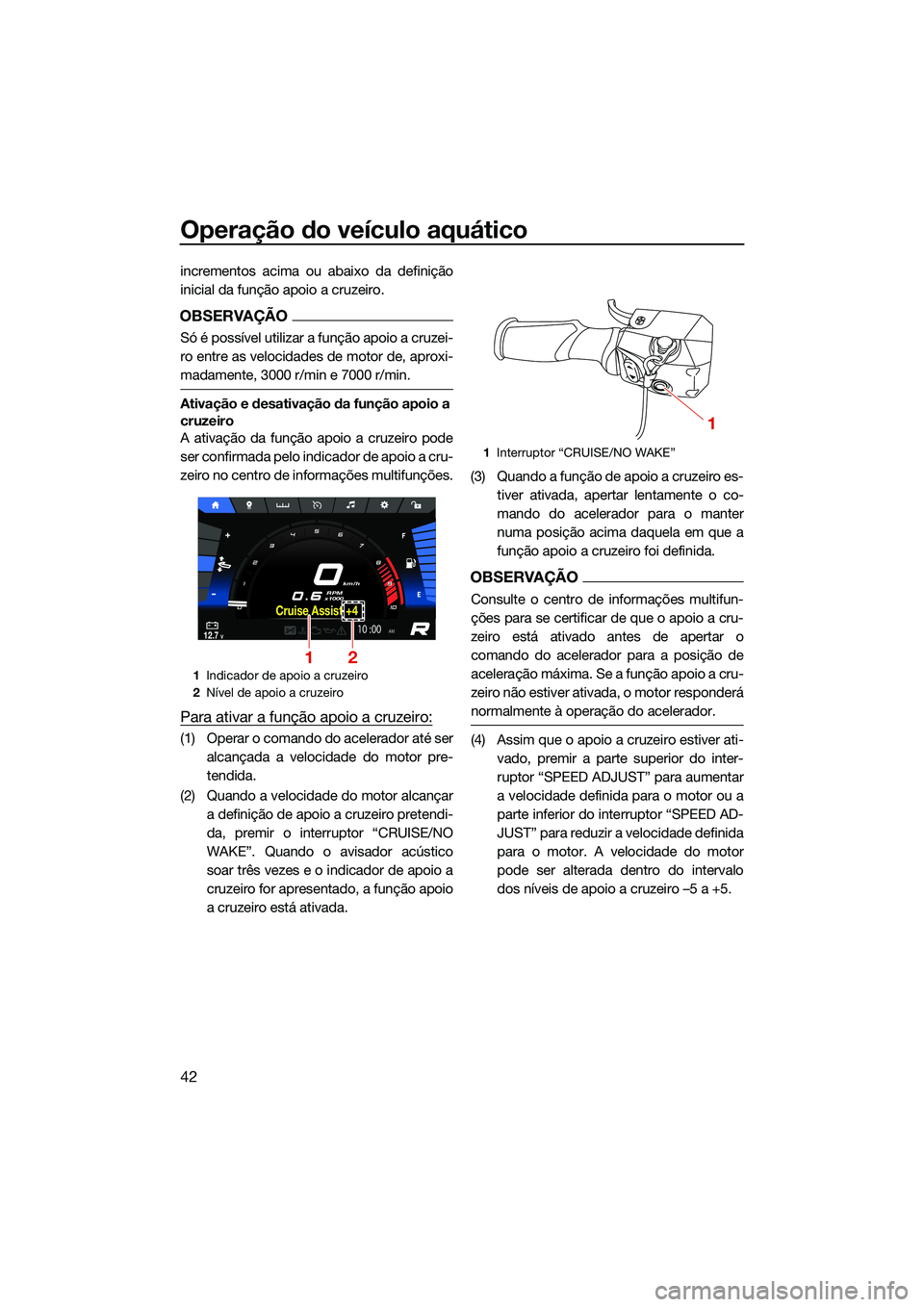 YAMAHA FX HO 2022  Manual de utilização (in Portuguese) Operação do veículo aquático
42
incrementos acima ou abaixo da definição
inicial da função apoio a cruzeiro.
OBSERVAÇÃO
Só é possível utilizar a função apoio a cruzei-
ro entre as veloc