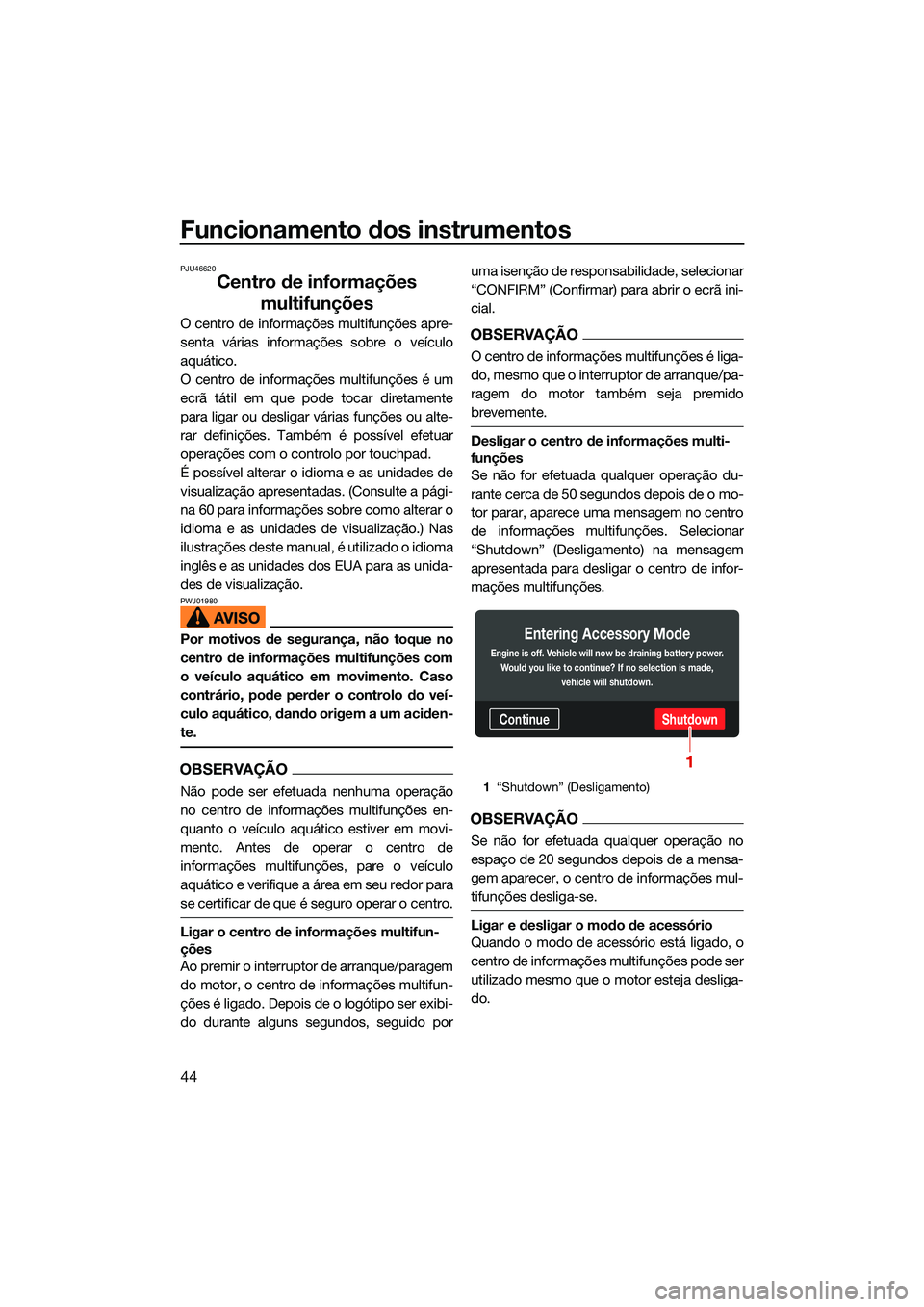 YAMAHA FX HO 2022  Manual de utilização (in Portuguese) Funcionamento dos instrumentos
44
PJU46620
Centro de informações multifunções
O centro de informações multifunções apre-
senta várias informações sobre o veículo
aquático.
O centro de inf