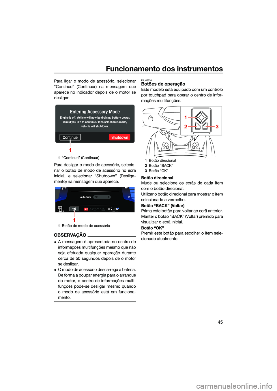 YAMAHA FX HO 2022  Manual de utilização (in Portuguese) Funcionamento dos instrumentos
45
Para ligar o modo de acessório, selecionar
“Continue” (Continuar) na mensagem que
aparece no indicador depois de o motor se
desligar.
Para desligar o modo de ace