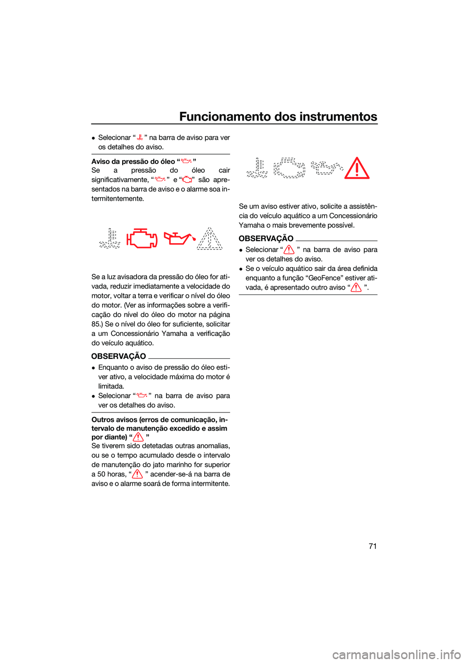 YAMAHA FX HO 2022  Manual de utilização (in Portuguese) Funcionamento dos instrumentos
71
Selecionar “ ” na barra de aviso para ver
os detalhes do aviso.
Aviso da pressão do óleo “ ”
Se a pressão do óleo cair
significativamente, “ ” e 