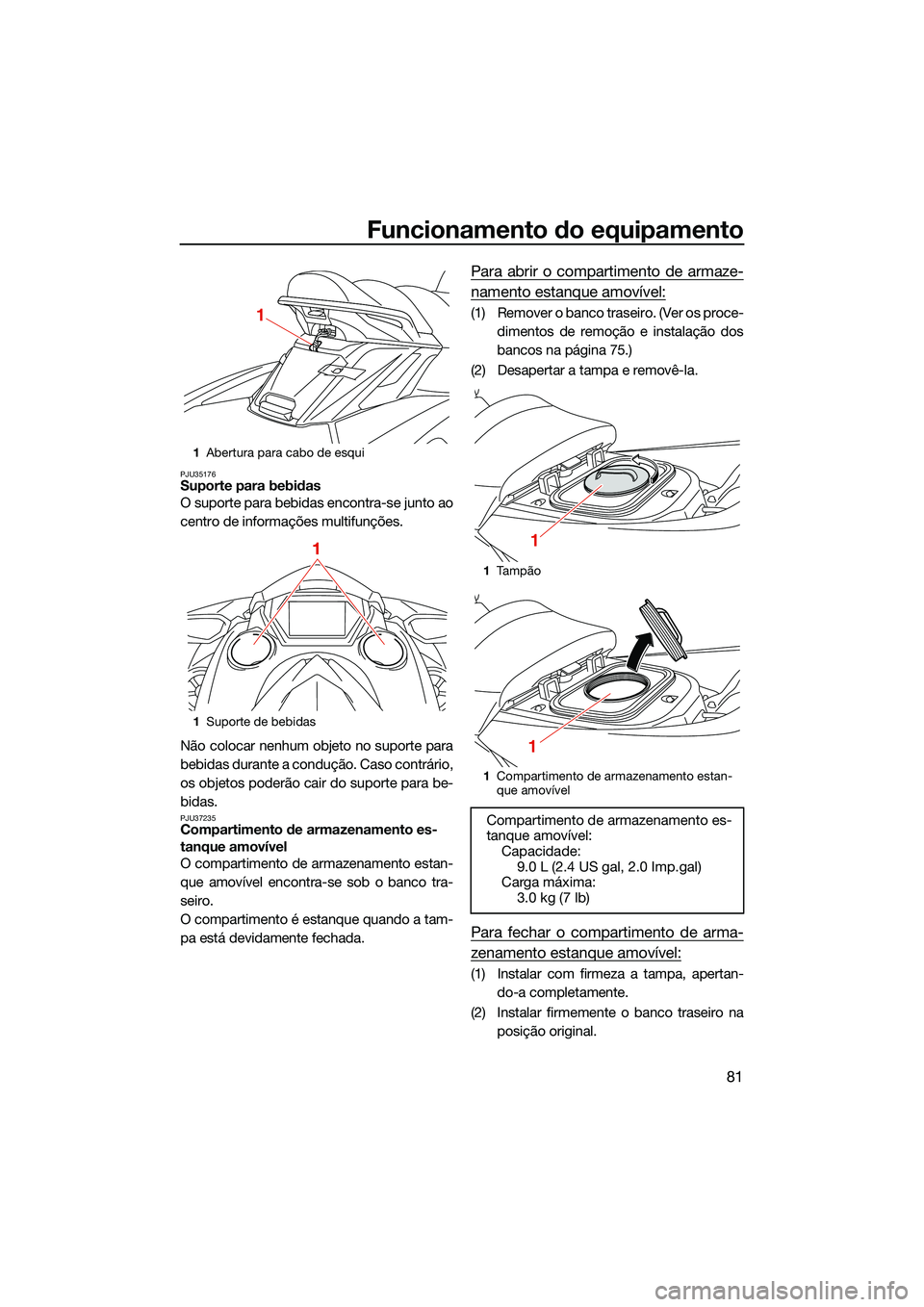 YAMAHA FX HO 2022  Manual de utilização (in Portuguese) Funcionamento do equipamento
81
PJU35176Suporte para bebidas
O suporte para bebidas encontra-se junto ao
centro de informações multifunções.
Não colocar nenhum objeto no suporte para
bebidas dura