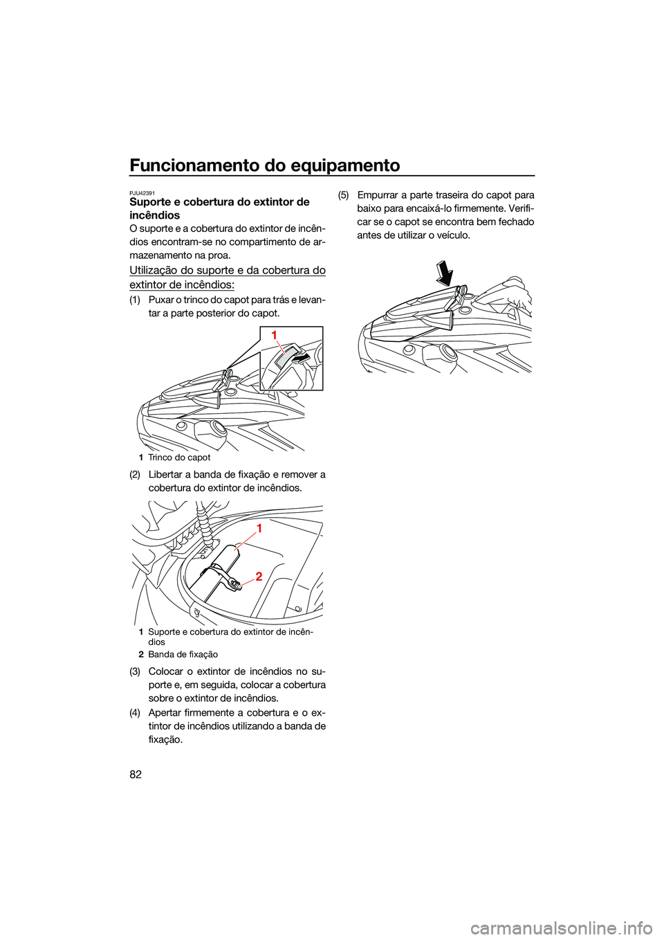 YAMAHA FX HO 2022  Manual de utilização (in Portuguese) Funcionamento do equipamento
82
PJU42391Suporte e cobertura do extintor de 
incêndios
O suporte e a cobertura do extintor de incên-
dios encontram-se no compartimento de ar-
mazenamento na proa.
Uti