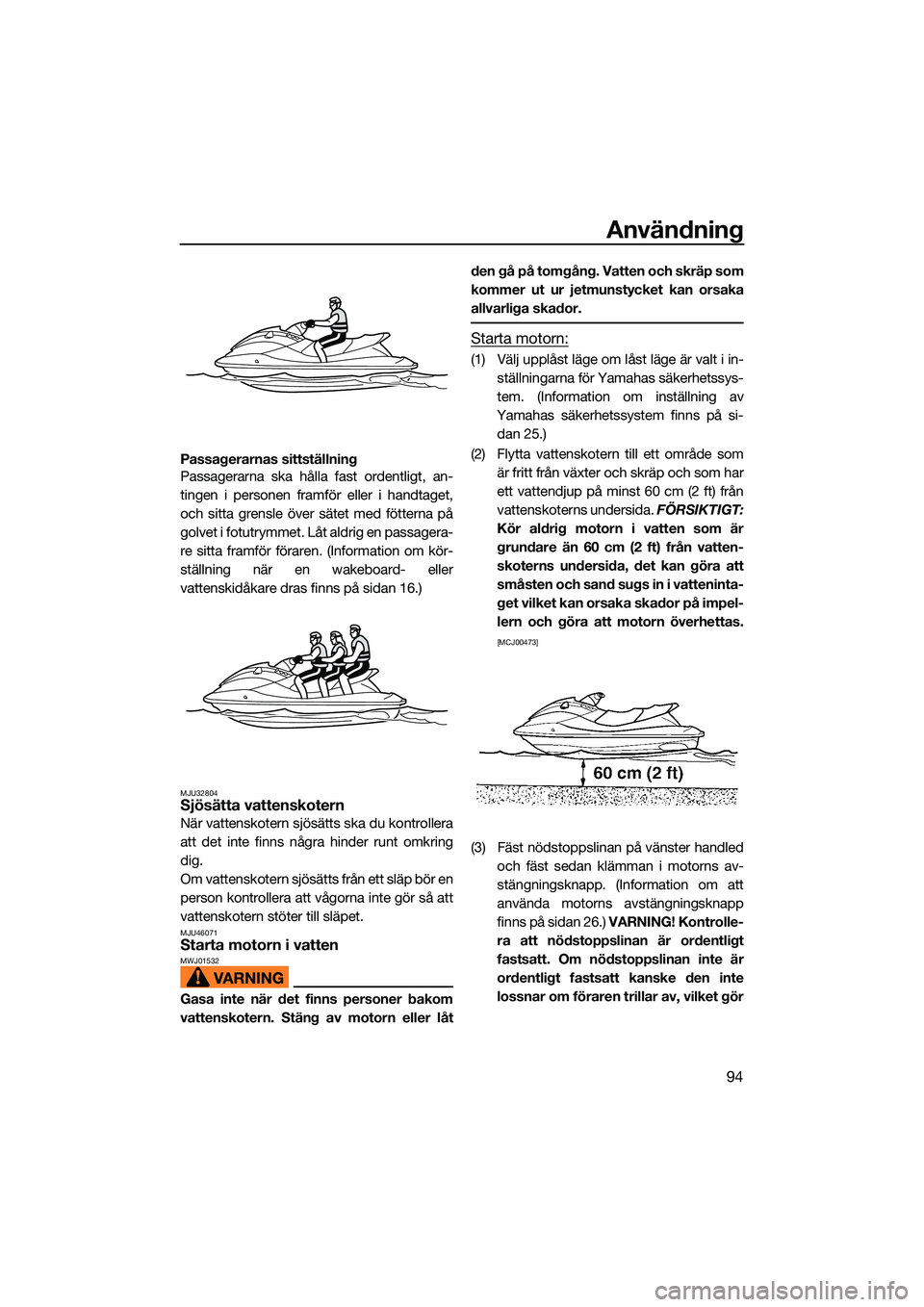 YAMAHA FX HO CRUISER 2022  Bruksanvisningar (in Swedish) Användning
94
Passagerarnas sittställning
Passagerarna ska hålla fast ordentligt, an-
tingen i personen framför eller i handtaget,
och sitta grensle över sätet med fötterna på
golvet i fotutry