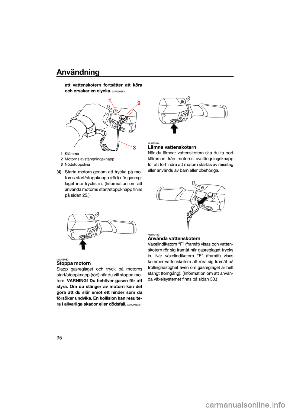YAMAHA FX HO CRUISER 2022  Bruksanvisningar (in Swedish) Användning
95
att vattenskotern fortsätter att köra
och orsakar en olycka.
 [MWJ00583]
(4) Starta motorn genom att trycka på mo-torns start/stoppknapp (röd) när gasreg-
laget inte trycks in. (In