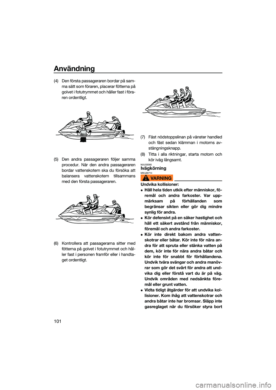 YAMAHA FX HO 2022 Bruksanvisningar (in Swedish) Användning
101
(4) Den första passageraren bordar på sam-ma sätt som föraren, placerar fötterna på
golvet i fotutrymmet och håller fast i föra-
ren ordentligt.
(5) Den andra passageraren föl YAMAHA FX HO 2022 Bruksanvisningar (in Swedish) Användning
101
(4) Den första passageraren bordar på sam-ma sätt som föraren, placerar fötterna på
golvet i fotutrymmet och håller fast i föra-
ren ordentligt.
(5) Den andra passageraren föl