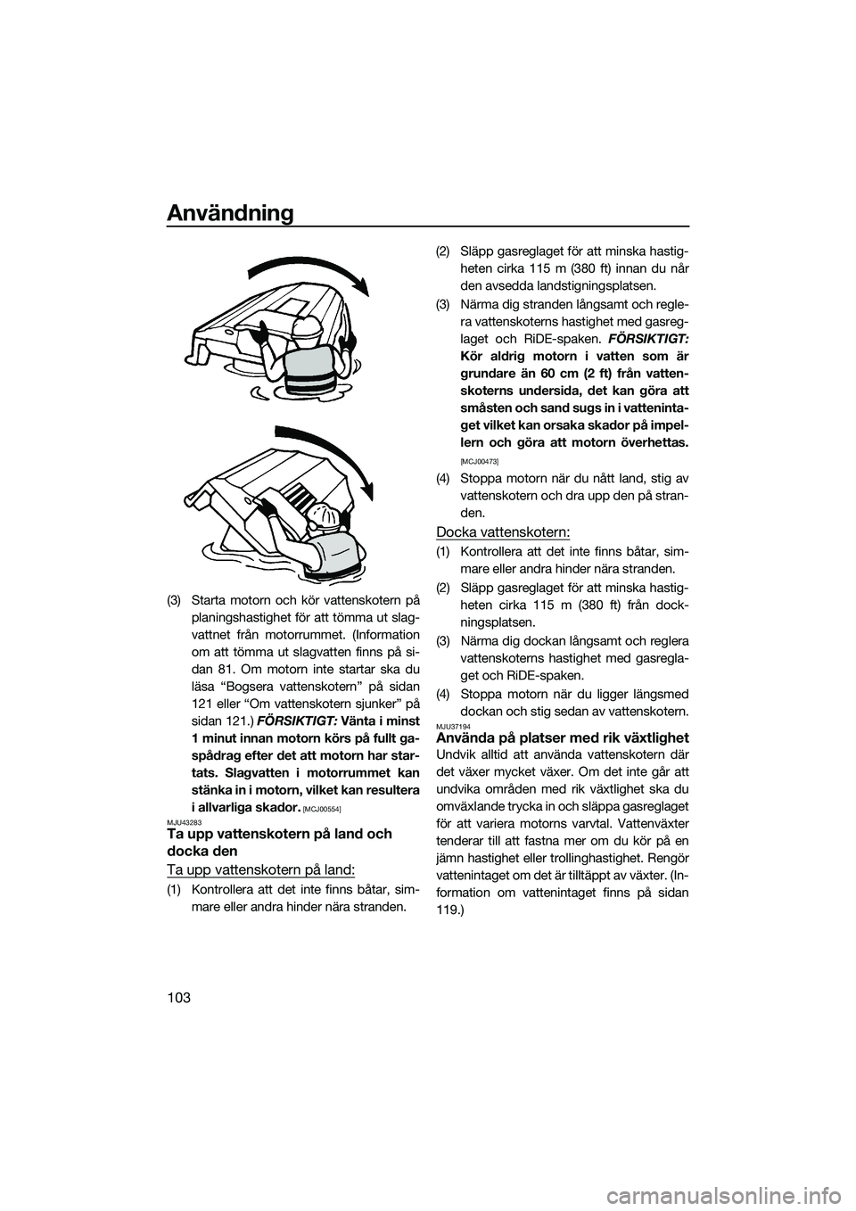 YAMAHA FX HO 2022 Bruksanvisningar (in Swedish) Användning
103
(3) Starta motorn och kör vattenskotern påplaningshastighet för att tömma ut slag-
vattnet från motorrummet. (Information
om att tömma ut slagvatten finns på si-
dan 81. Om moto YAMAHA FX HO 2022 Bruksanvisningar (in Swedish) Användning
103
(3) Starta motorn och kör vattenskotern påplaningshastighet för att tömma ut slag-
vattnet från motorrummet. (Information
om att tömma ut slagvatten finns på si-
dan 81. Om moto