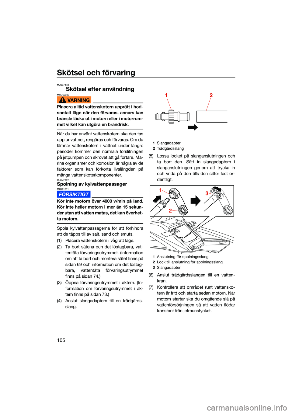 YAMAHA FX HO CRUISER 2022  Bruksanvisningar (in Swedish) Skötsel och förvaring
105
MJU37148
Skötsel efter användningMWJ00332
Placera alltid vattenskotern upprätt i hori-
sontalt läge när den förvaras, annars kan
bränsle läcka ut i motorn eller i m