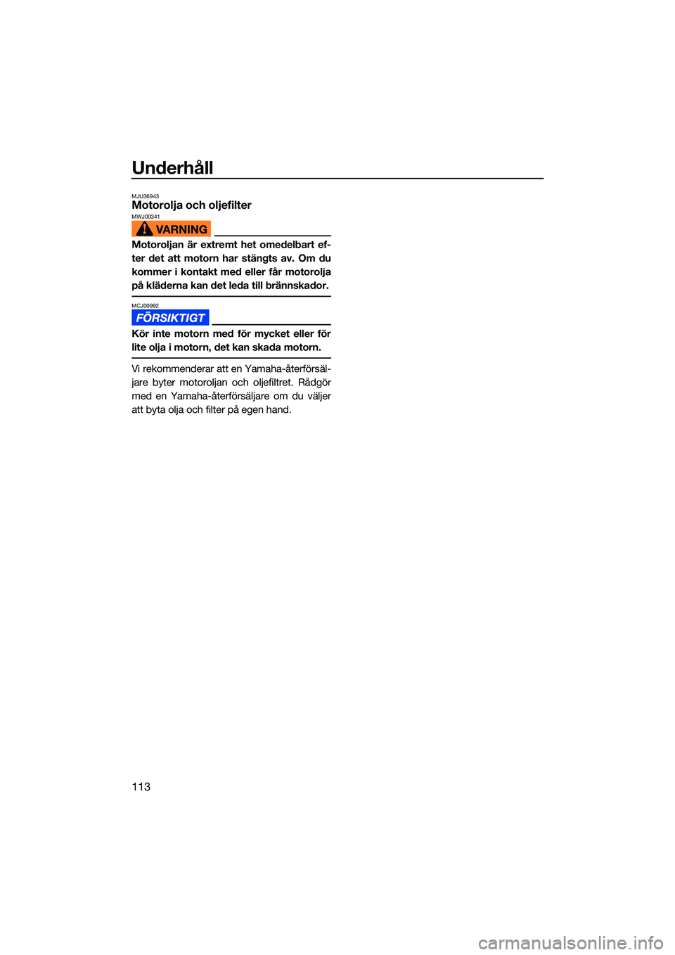 YAMAHA FX HO 2022 Bruksanvisningar (in Swedish) Underhåll
113
MJU36943Motorolja och oljefilterMWJ00341
Motoroljan är extremt het omedelbart ef-
ter det att motorn har stängts av. Om du
kommer i kontakt med eller får motorolja
på kläderna kan YAMAHA FX HO 2022 Bruksanvisningar (in Swedish) Underhåll
113
MJU36943Motorolja och oljefilterMWJ00341
Motoroljan är extremt het omedelbart ef-
ter det att motorn har stängts av. Om du
kommer i kontakt med eller får motorolja
på kläderna kan