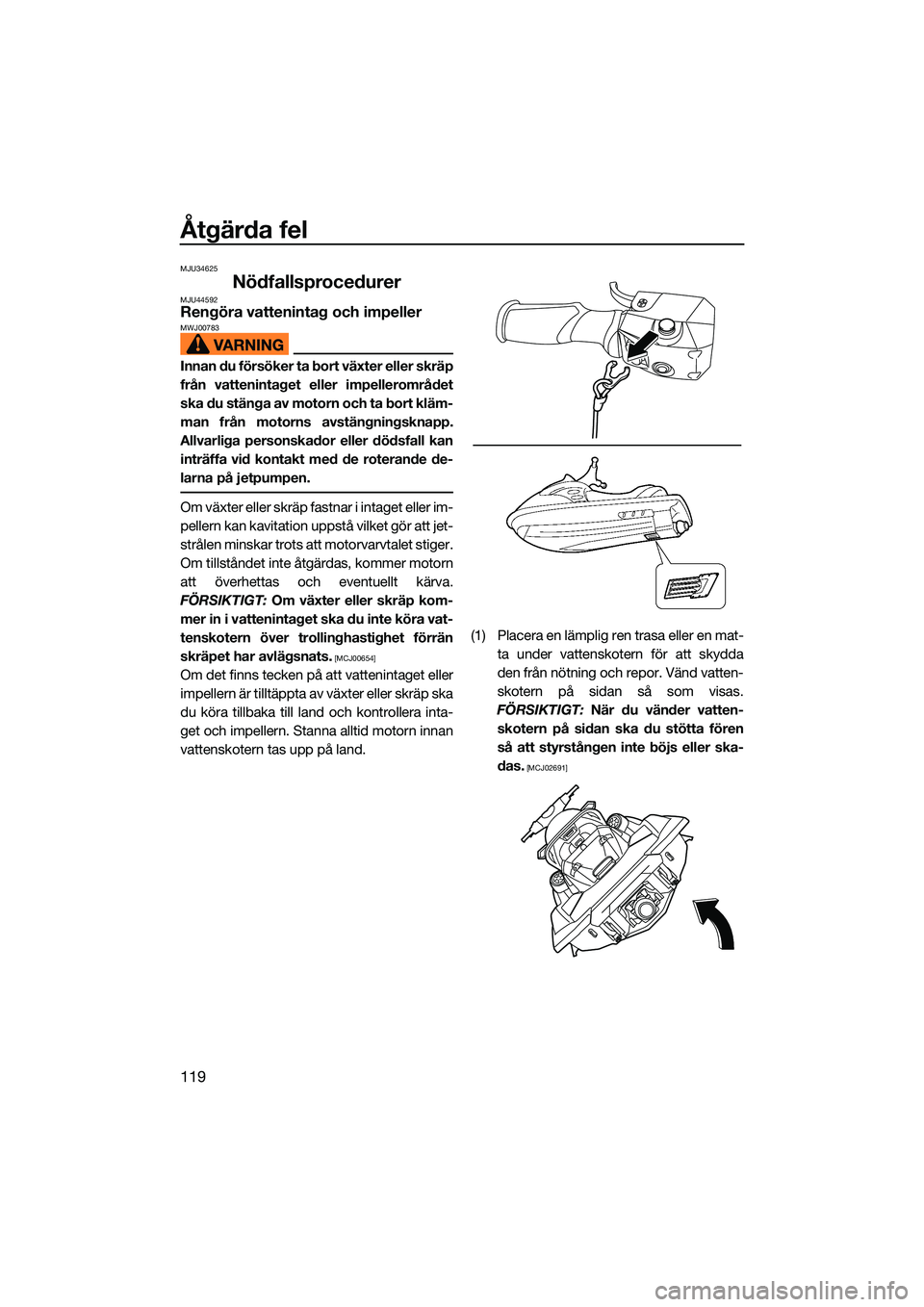 YAMAHA FX HO CRUISER 2022  Bruksanvisningar (in Swedish) Åtgärda fel
119
MJU34625
NödfallsprocedurerMJU44592Rengöra vattenintag och impellerMWJ00783
Innan du försöker ta bort växter eller skräp
från vattenintaget eller impellerområdet
ska du stän