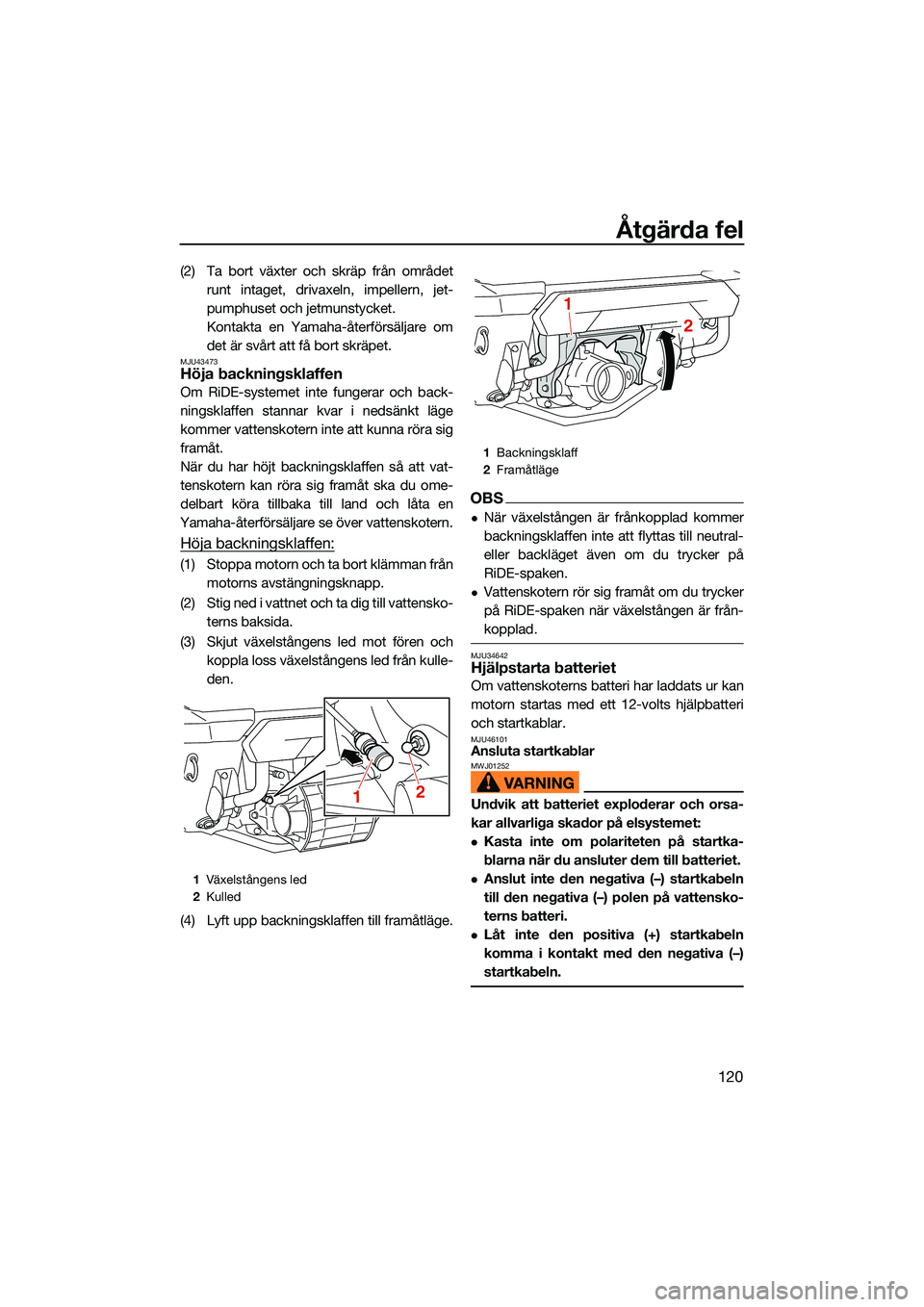 YAMAHA FX HO CRUISER 2022  Bruksanvisningar (in Swedish) Åtgärda fel
120
(2) Ta bort växter och skräp från områdetrunt intaget, drivaxeln, impellern, jet-
pumphuset och jetmunstycket.
Kontakta en Yamaha-återförsäljare om
det är svårt att få bort