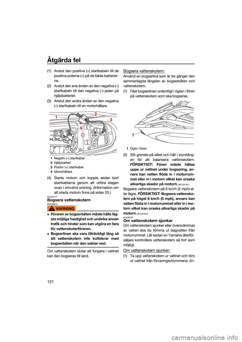 YAMAHA FX HO CRUISER 2022  Bruksanvisningar (in Swedish) Åtgärda fel
121
(1) Anslut den positiva (+) startkabeln till depositiva polerna (+) på de båda batterier-
na.
(2) Anslut den ena änden av den negativa (–) startkabeln till den negativa (–) po