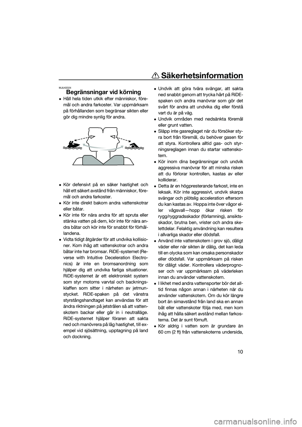 YAMAHA FX HO CRUISER 2022  Bruksanvisningar (in Swedish) Säkerhetsinformation
10
MJU43324
Begränsningar vid körning
Håll hela tiden utkik efter människor, före-
mål och andra farkoster. Var uppmärksam
på förhållanden som begränsar sikten elle