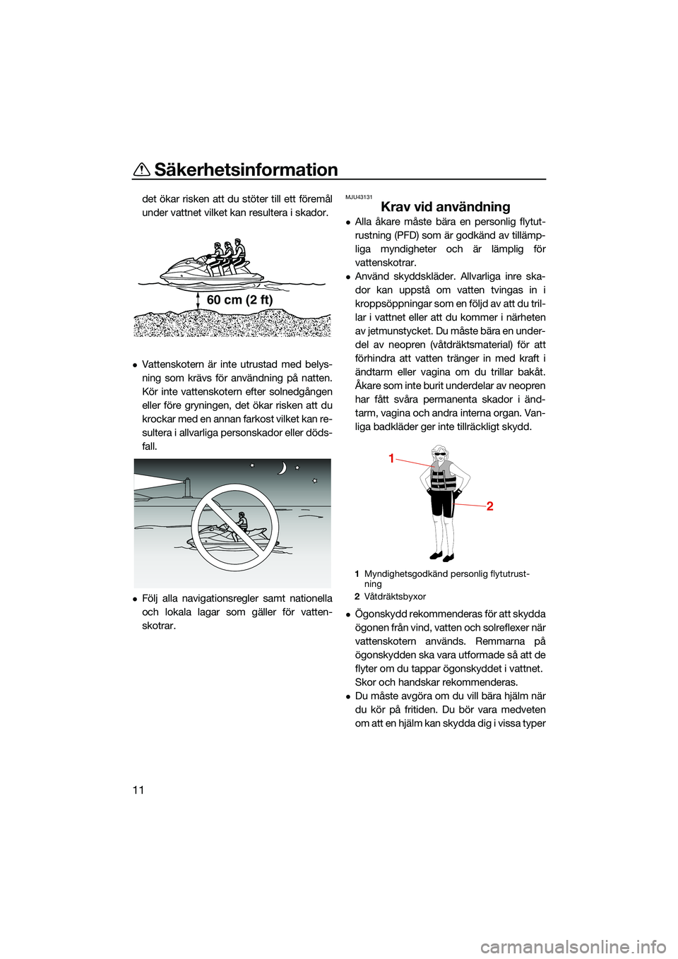 YAMAHA FX HO 2022  Bruksanvisningar (in Swedish) Säkerhetsinformation
11
det ökar risken att du stöter till ett föremål
under vattnet vilket kan resultera i skador.
Vattenskotern är inte utrustad med belys-
ning som krävs för användning 