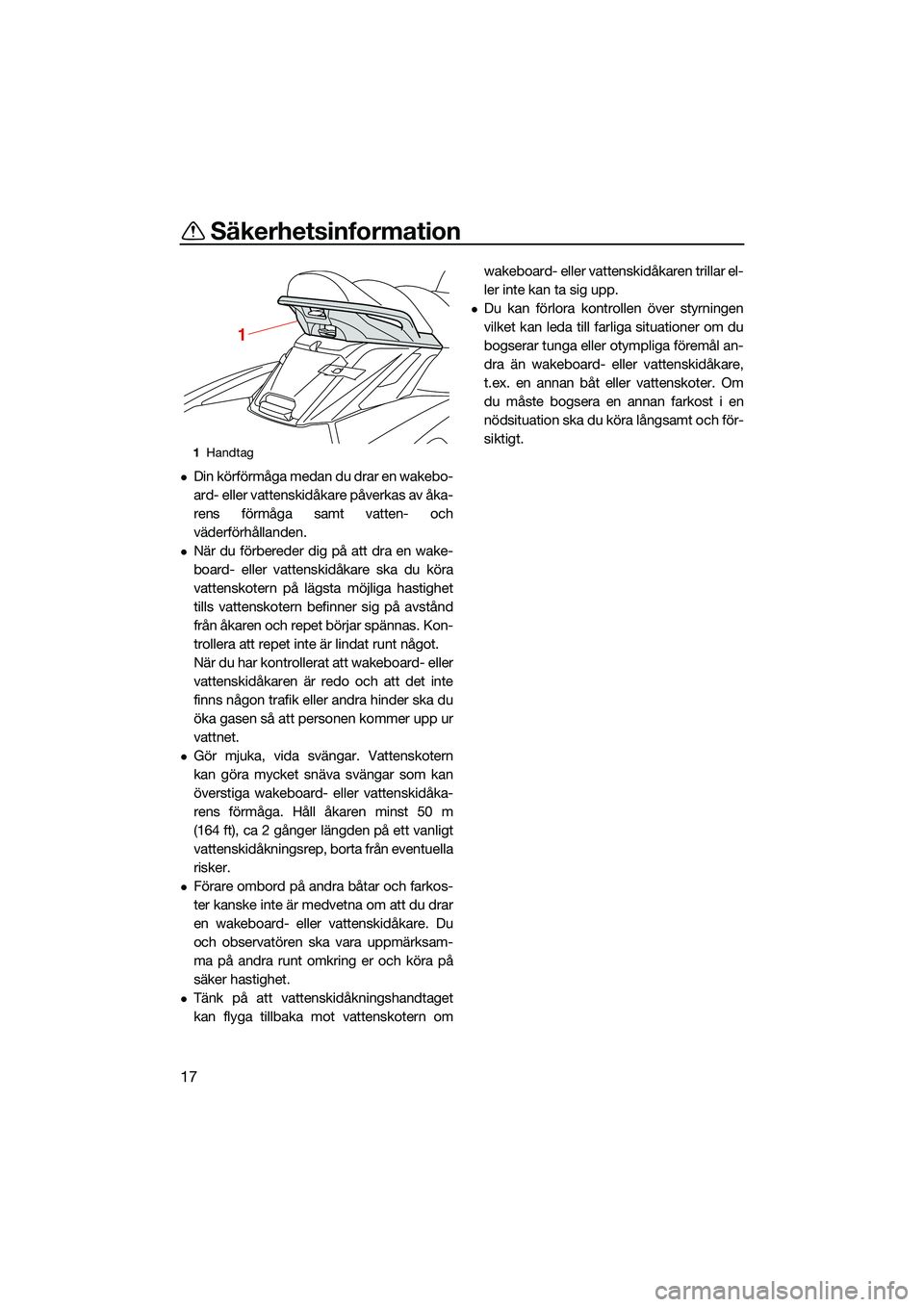 YAMAHA FX HO CRUISER 2022  Bruksanvisningar (in Swedish) Säkerhetsinformation
17
Din körförmåga medan du drar en wakebo-
ard- eller vattenskidåkare påverkas av åka-
rens förmåga samt vatten- och
väderförhållanden.
När du förbereder dig p