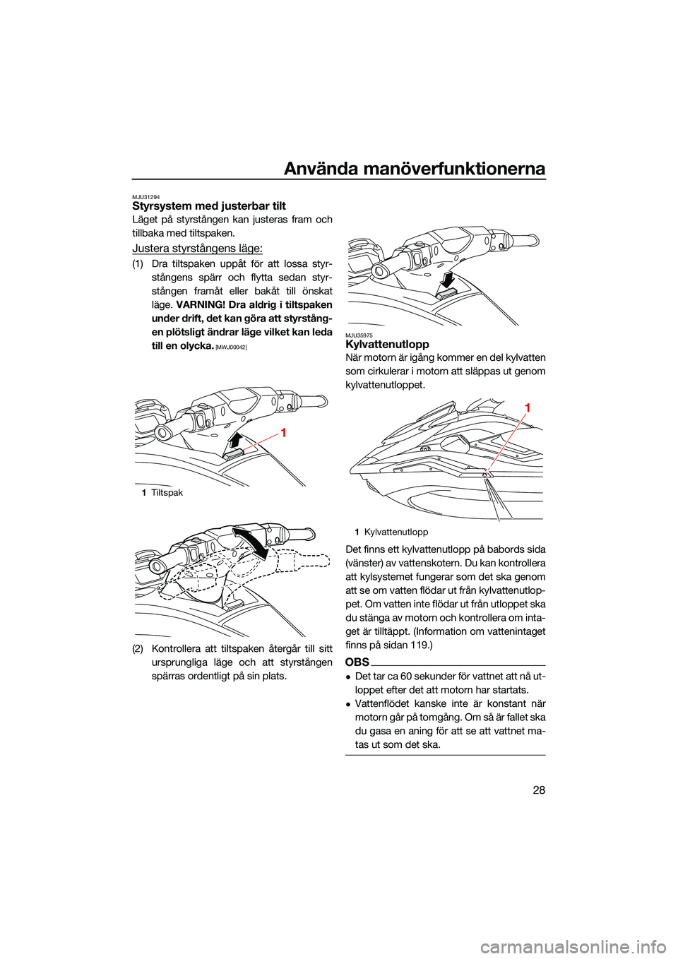 YAMAHA FX HO CRUISER 2022 Bruksanvisningar (in Swedish) Använda manöverfunktionerna
28
MJU31294Styrsystem med justerbar tilt
Läget på styrstången kan justeras fram och
tillbaka med tiltspaken.
Justera styrstångens läge:
(1) Dra tiltspaken uppåt fö YAMAHA FX HO CRUISER 2022 Bruksanvisningar (in Swedish) Använda manöverfunktionerna
28
MJU31294Styrsystem med justerbar tilt
Läget på styrstången kan justeras fram och
tillbaka med tiltspaken.
Justera styrstångens läge:
(1) Dra tiltspaken uppåt fö