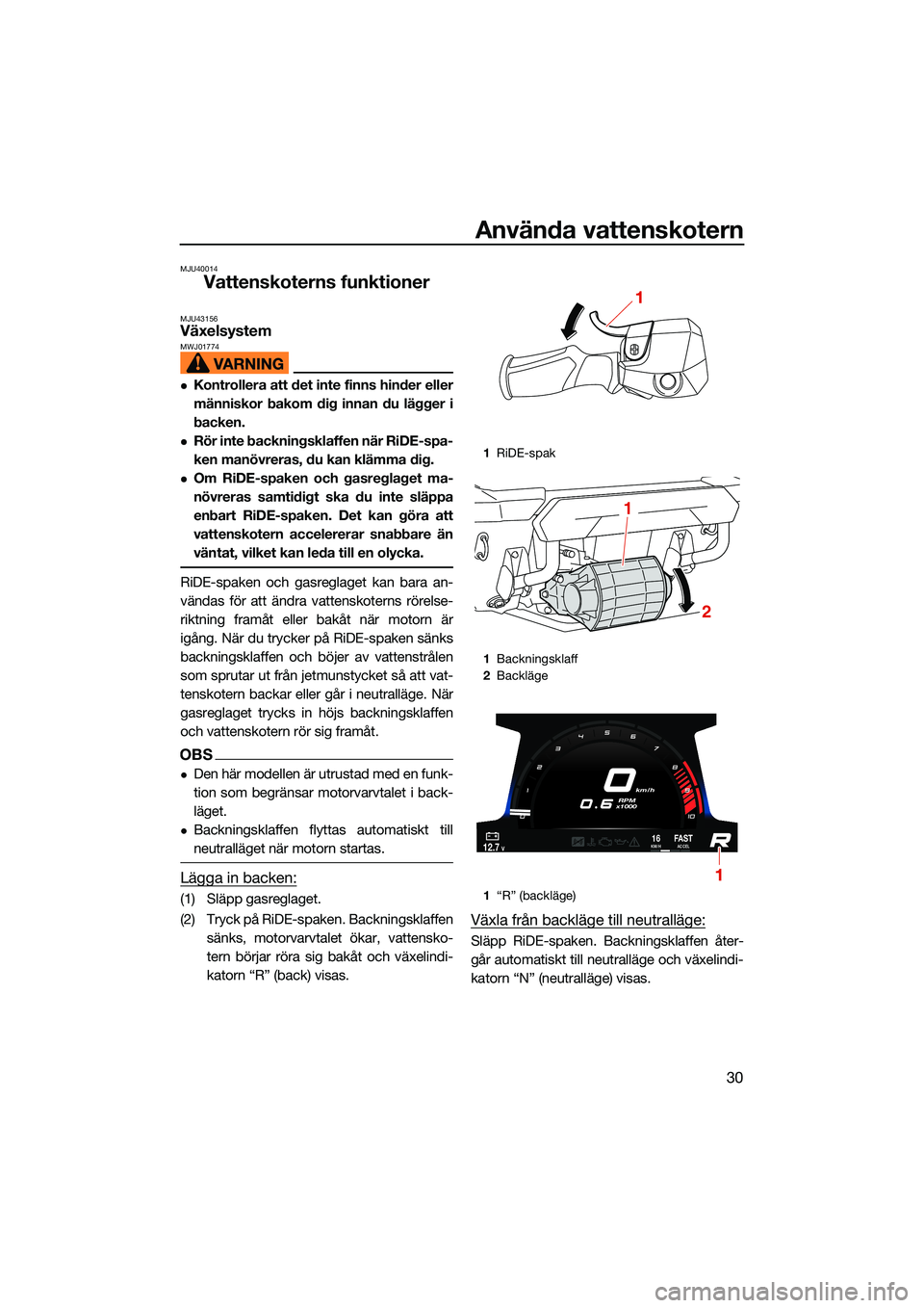 YAMAHA FX HO CRUISER 2022 Bruksanvisningar (in Swedish) Använda vattenskotern
30
MJU40014
Vattenskoterns funktioner
MJU43156Växelsystem MWJ01774
Kontrollera att det inte finns hinder eller
människor bakom dig innan du lägger i
backen.
Rör inte b YAMAHA FX HO CRUISER 2022 Bruksanvisningar (in Swedish) Använda vattenskotern
30
MJU40014
Vattenskoterns funktioner
MJU43156Växelsystem MWJ01774
Kontrollera att det inte finns hinder eller
människor bakom dig innan du lägger i
backen.
Rör inte b