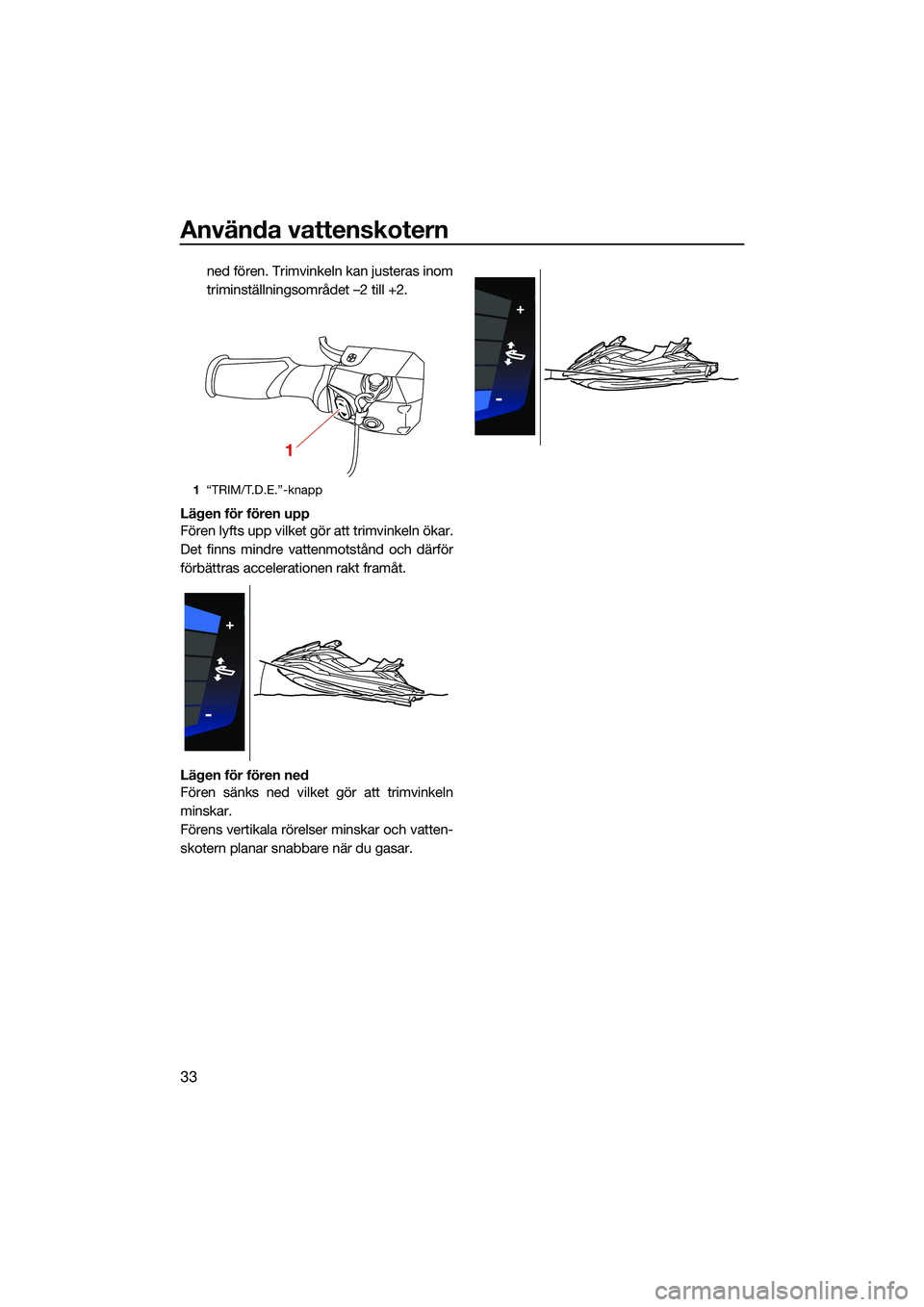 YAMAHA FX HO CRUISER 2022  Bruksanvisningar (in Swedish) Använda vattenskotern
33
ned fören. Trimvinkeln kan justeras inom
triminställningsområdet –2 till +2.
Lägen för fören upp
Fören lyfts upp vilket gör att trimvinkeln ökar.
Det finns mindre 